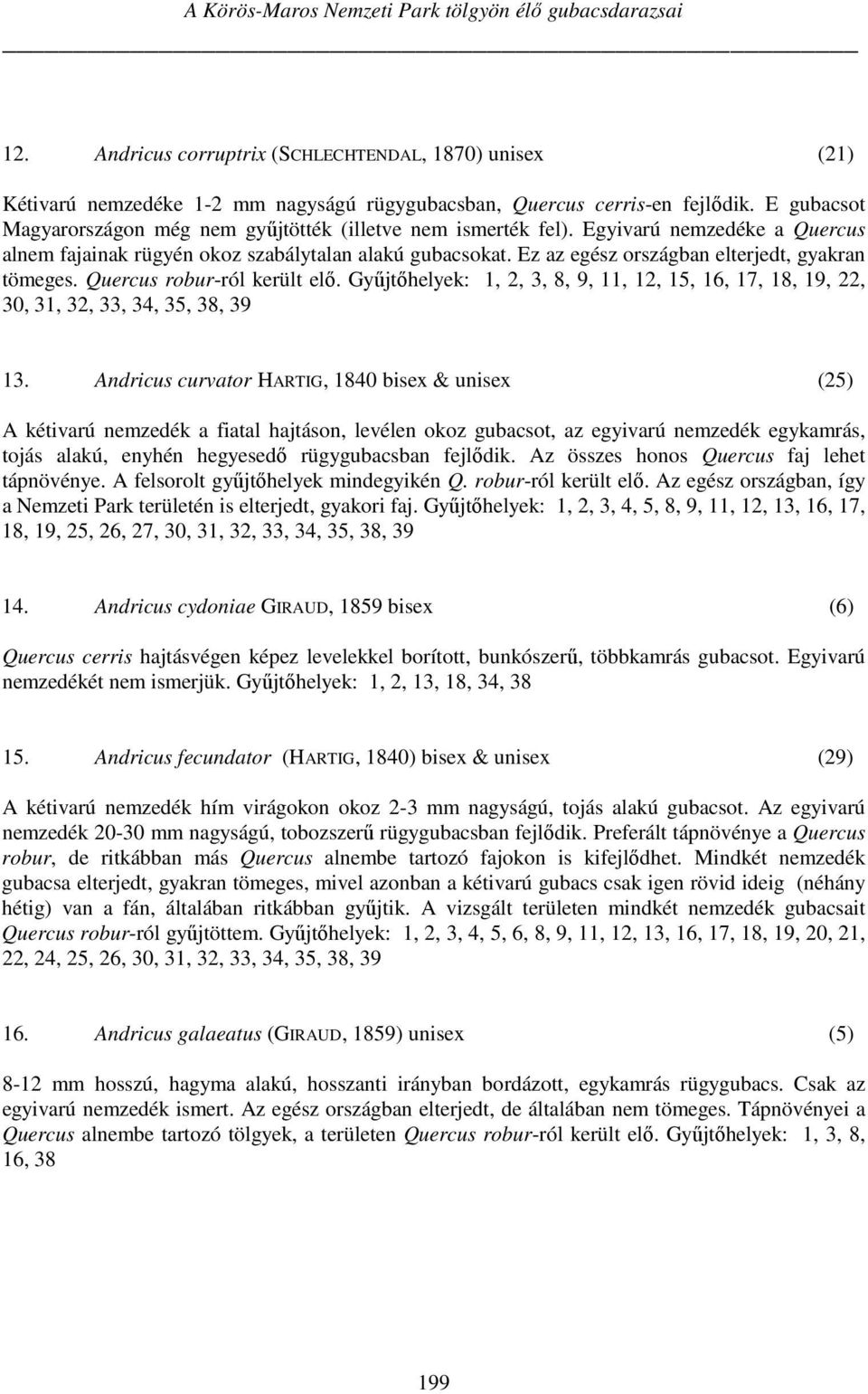 Ez az egész országban elterjedt, gyakran tömeges. Quercus robur-ról került elő. Gyűjtőhelyek: 1, 2, 3, 8, 9, 11, 12, 15, 16, 17, 18, 19, 22, 30, 31, 32, 33, 34, 35, 38, 39 13.