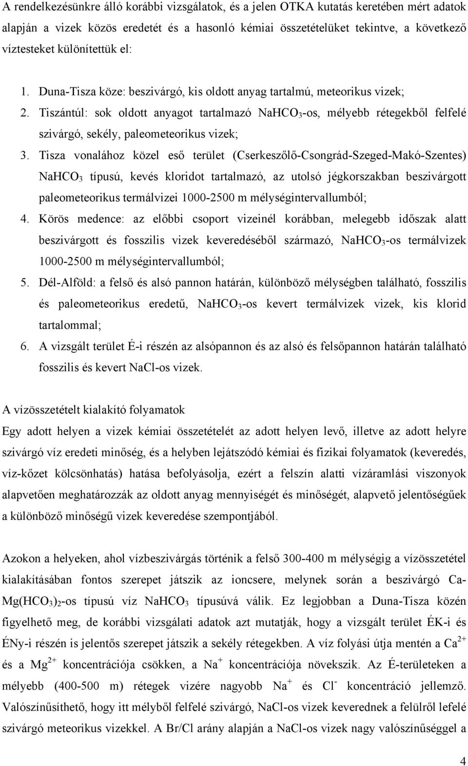 Tiszántúl: sok oldott anyagot tartalmazó NaHCO 3 -os, mélyebb rétegekből felfelé szivárgó, sekély, paleometeorikus vizek; 3.