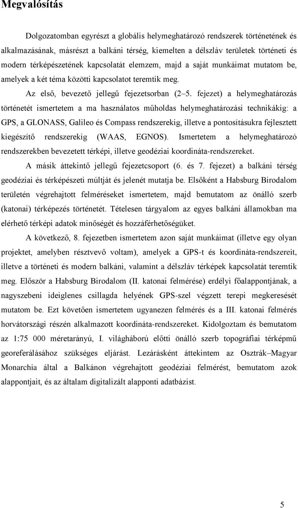 fejezet) a helymeghatározás történetét ismertetem a ma használatos műholdas helymeghatározási technikákig: a GPS, a GLONASS, Galileo és Compass rendszerekig, illetve a pontosításukra fejlesztett