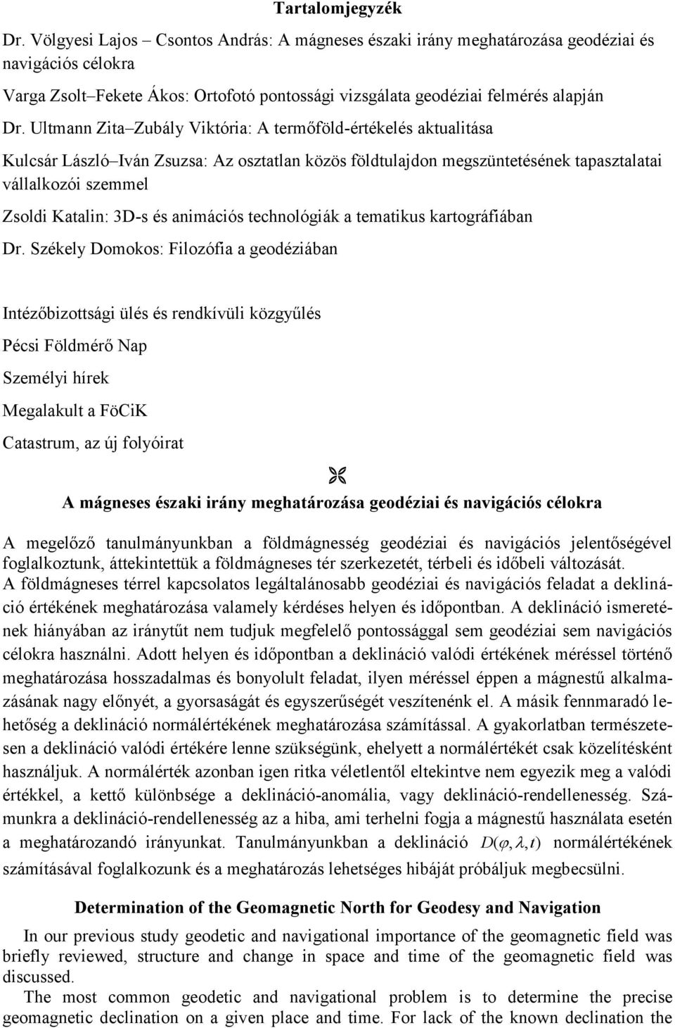 Ultmann Zita Zubály Viktória: A termőföld-értékelés aktualitása Kulcsár László Iván Zsuzsa: Az osztatlan közös földtulajdon megszüntetésének tapasztalatai vállalkozói szemmel Zsoldi Katalin: 3D-s és