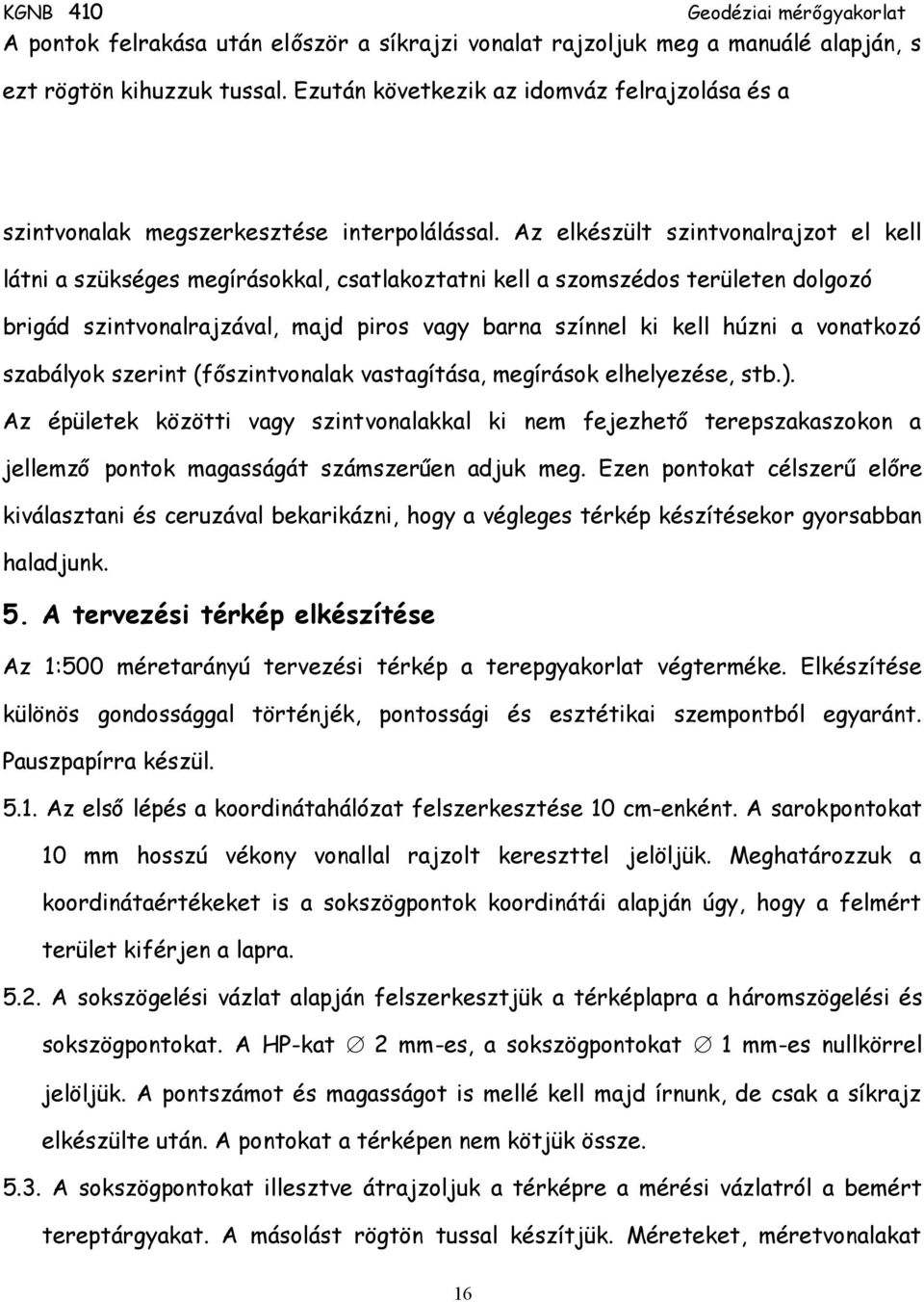 Az elkészült szintvonalrajzot el kell látni a szükséges megírásokkal, csatlakoztatni kell a szomszédos területen dolgozó brigád szintvonalrajzával, majd piros vagy barna színnel ki kell húzni a