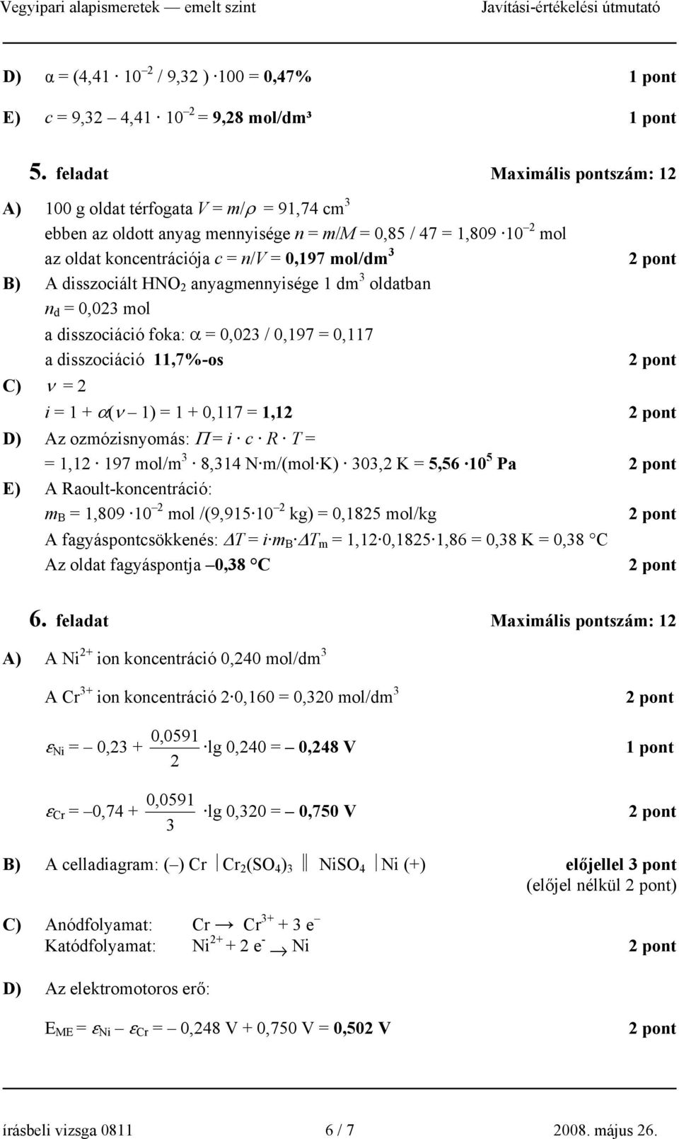 anyagennyisége d 3 oldatban n d = 0,03 ol a disszociáció foka: α = 0,03 / 0,97 = 0,7 a disszociáció,7%-os C) ν = i = + α(ν ) = + 0,7 =, D) Az ozózisnyoás: Π = i c R T = =, 97 ol/ 3 8,34 N /(ol K)