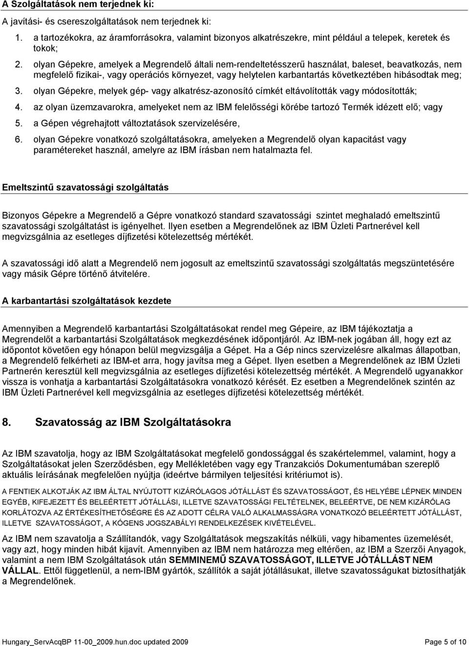 olyan Gépekre, amelyek a Megrendelő általi nem-rendeltetésszerű használat, baleset, beavatkozás, nem megfelelő fizikai-, vagy operációs környezet, vagy helytelen karbantartás következtében hibásodtak