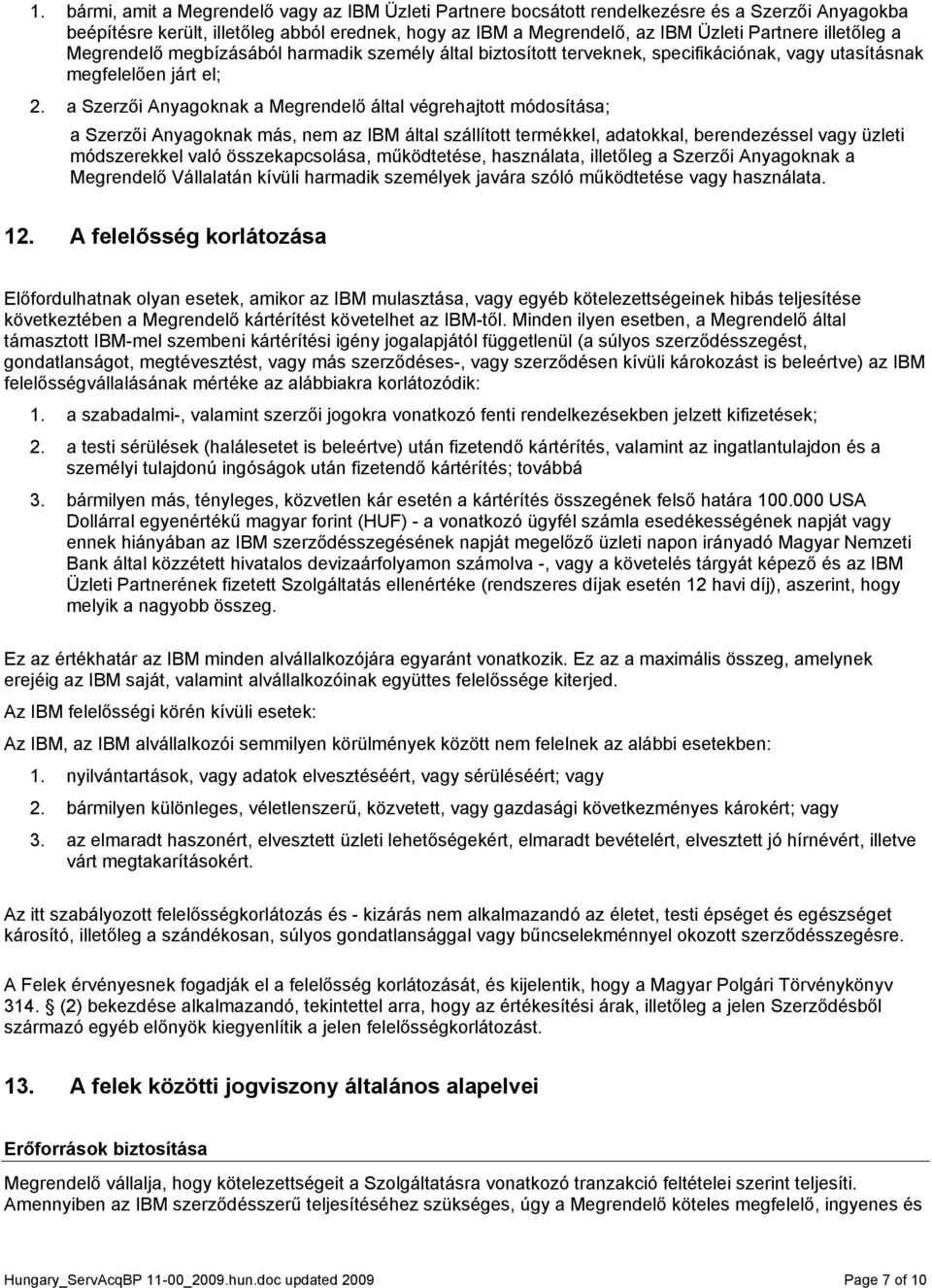 a Szerzői Anyagoknak a Megrendelő által végrehajtott módosítása; a Szerzői Anyagoknak más, nem az IBM által szállított termékkel, adatokkal, berendezéssel vagy üzleti módszerekkel való