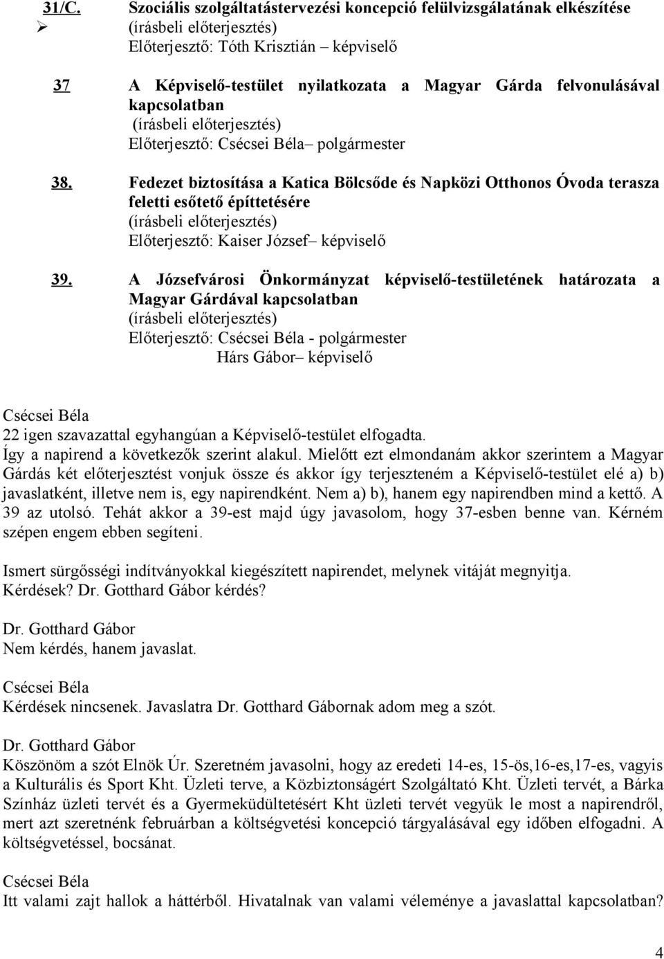 A Józsefvárosi Önkormányzat képviselő-testületének határozata a Magyar Gárdával kapcsolatban Előterjesztő: - polgármester Hárs Gábor képviselő 22 igen szavazattal egyhangúan a Képviselő-testület