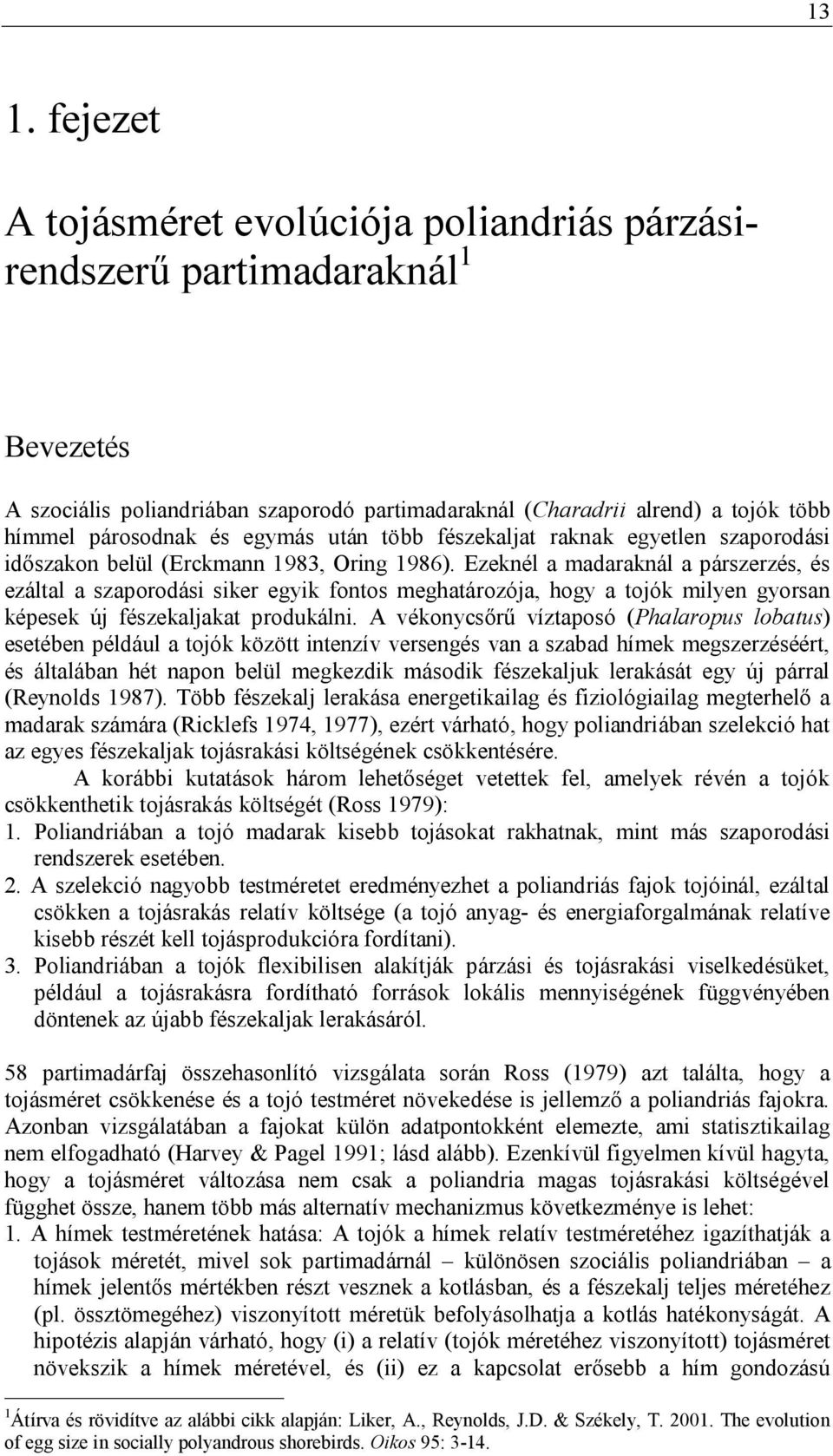 Ezeknél a madaraknál a párszerzés, és ezáltal a szaporodási siker egyik fontos meghatározója, hogy a tojók milyen gyorsan képesek új fészekaljakat produkálni.