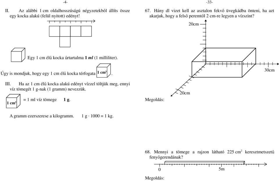 Úgy is mondjuk, hogy egy 1 cm élű kocka térfogata 1 cm 3. 3cm III. Ha az 1 cm élű kocka alakú edényt vízzel töltjük meg, ennyi víz tömegét 1 g-nak (1 gramm) nevezzük. = 1 ml víz tömege 1 g.