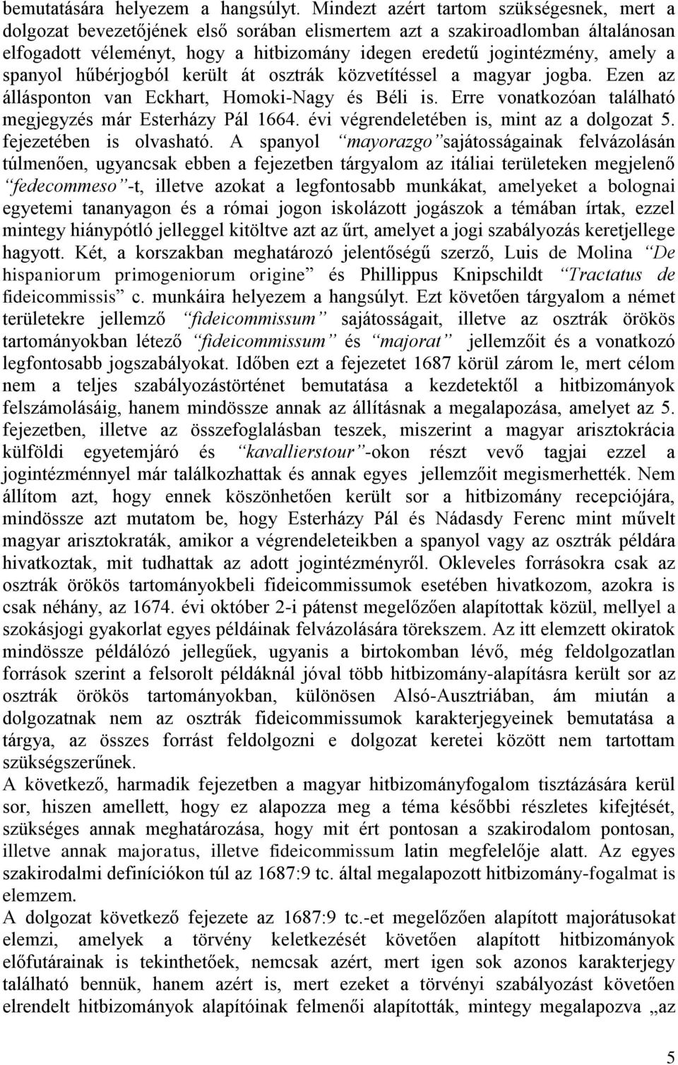 a spanyol hűbérjogból került át osztrák közvetítéssel a magyar jogba. Ezen az állásponton van Eckhart, Homoki-Nagy és Béli is. Erre vonatkozóan található megjegyzés már Esterházy Pál 1664.