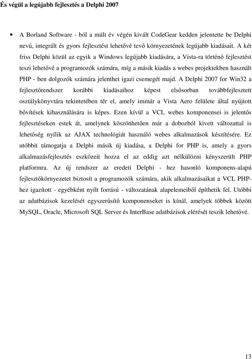 A két friss Delphi közül az egyik a Windows legújabb kiadására, a Vista-ra történı fejlesztést teszi lehetıvé a programozók számára, míg a másik kiadás a webes projektekben használt PHP - ben