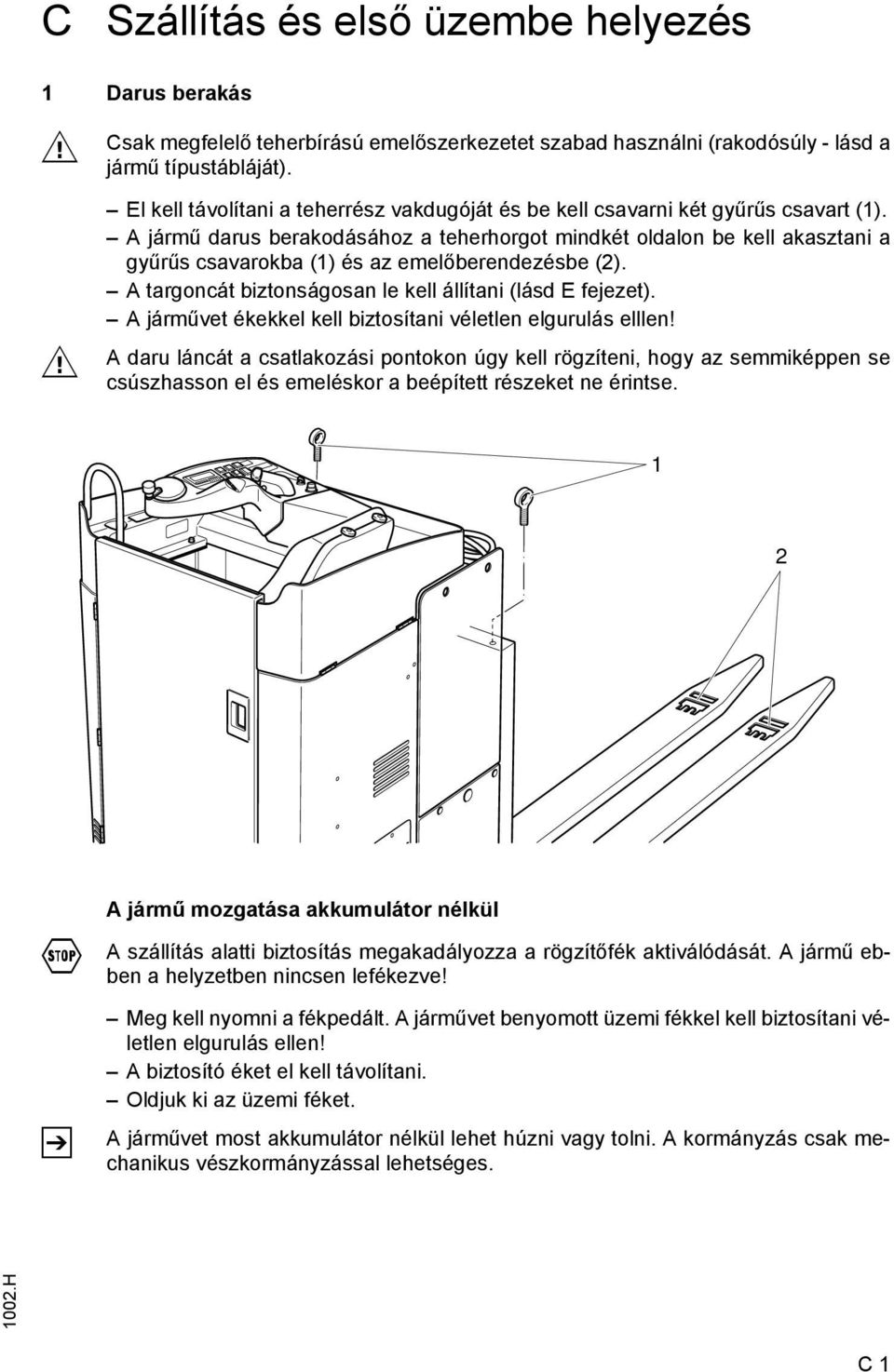 A jármű darus berakodásához a teherhorgot mindkét oldalon be kell akasztani a gyűrűs csavarokba (1) és az emelőberendezésbe (2). A targoncát biztonságosan le kell állítani (lásd E fejezet).