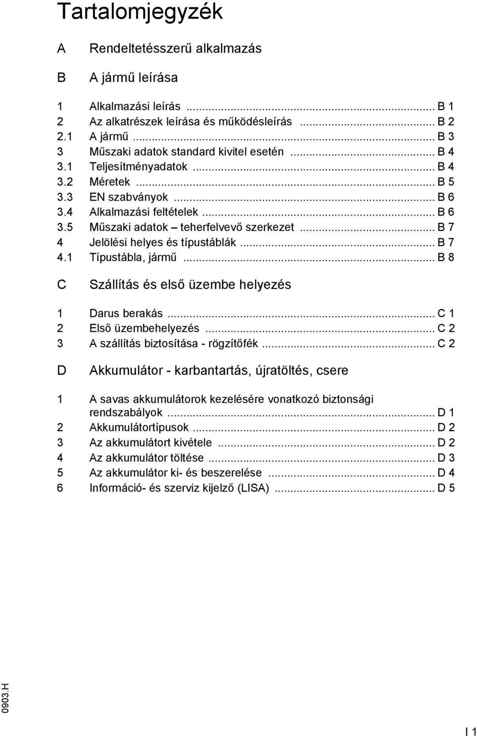 .. B 7 4.1 Típustábla, jármű... B 8 C Szállítás és első üzembe helyezés 1 Darus berakás... C 1 2 Első üzembehelyezés... C 2 3 A szállítás biztosítása - rögzítőfék.