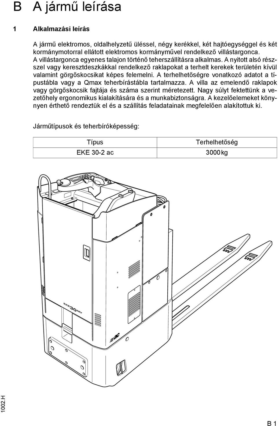 A nyitott alsó részszel vagy keresztdeszkákkal rendelkező raklapokat a terhelt kerekek területén kívül valamint görgőskocsikat képes felemelni.