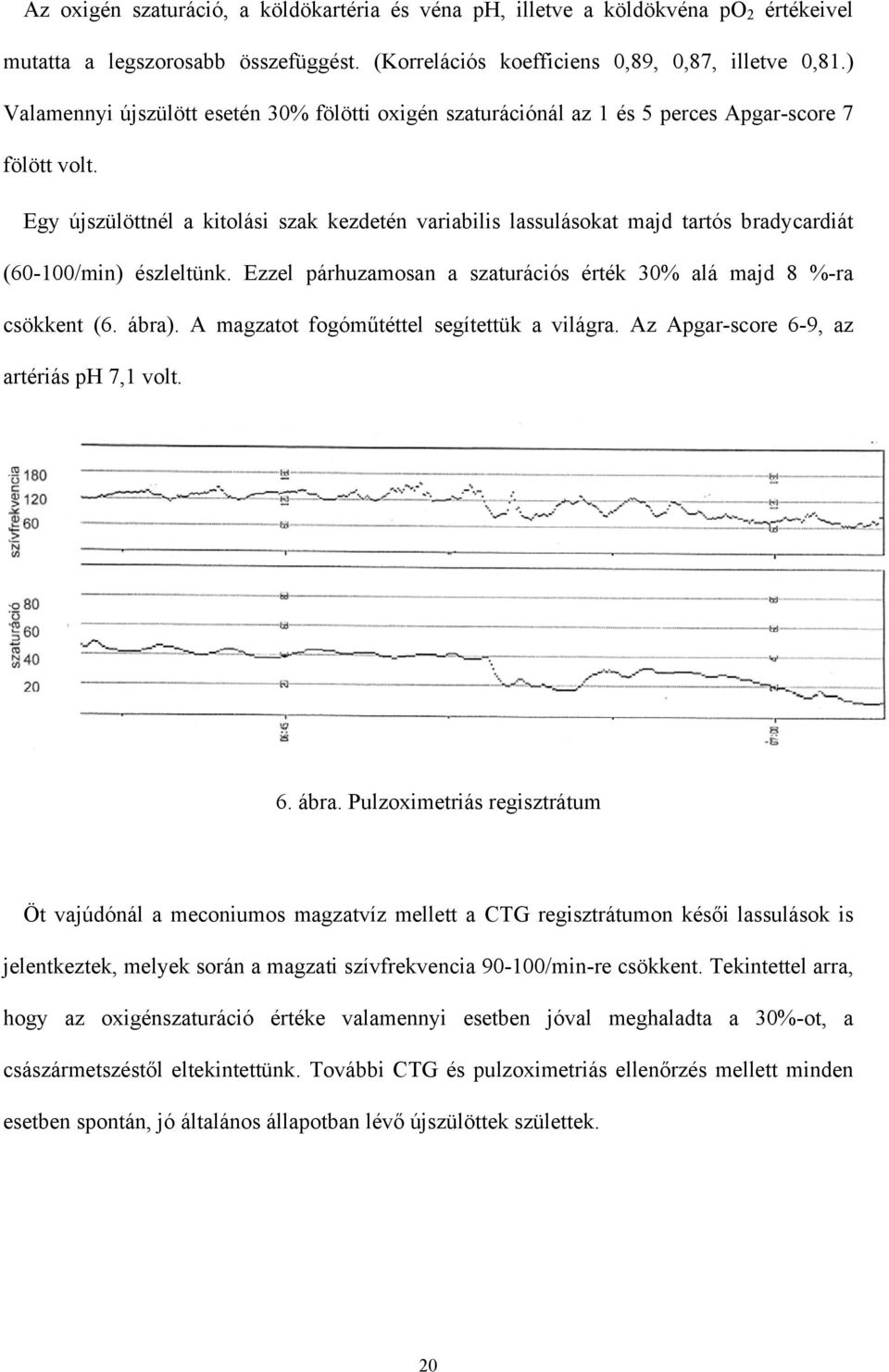 Egy újszülöttnél a kitolási szak kezdetén variabilis lassulásokat majd tartós bradycardiát (60-100/min) észleltünk. Ezzel párhuzamosan a szaturációs érték 30% alá majd 8 %-ra csökkent (6. ábra).