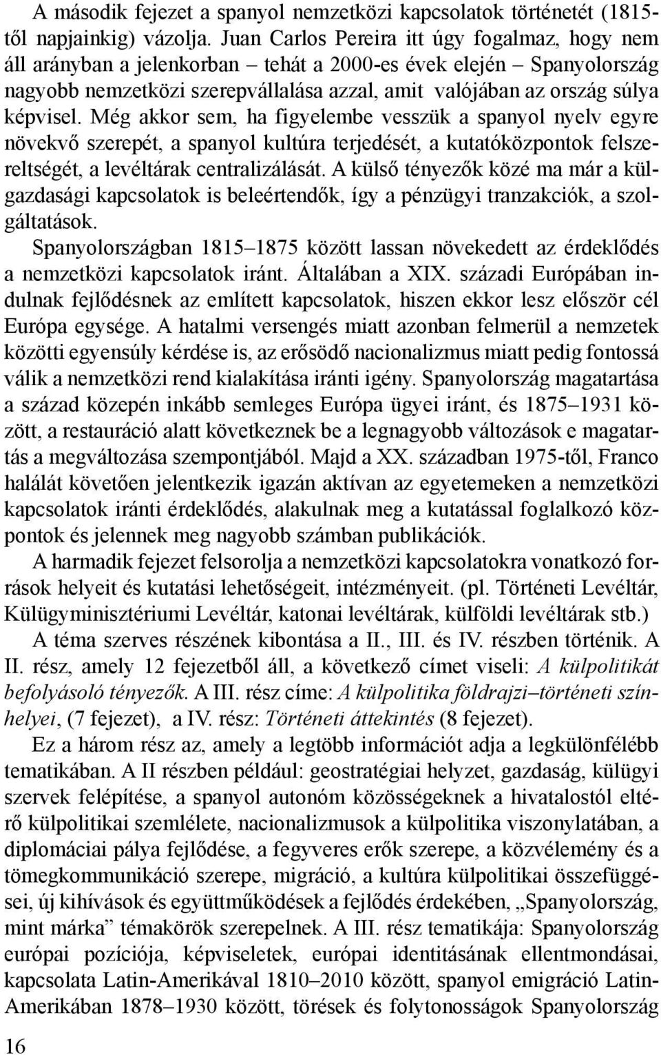 Még akkor sem, ha figyelembe vesszük a spanyol nyelv egyre növekvő szerepét, a spanyol kultúra terjedését, a kutatóközpontok felszereltségét, a levéltárak centralizálását.