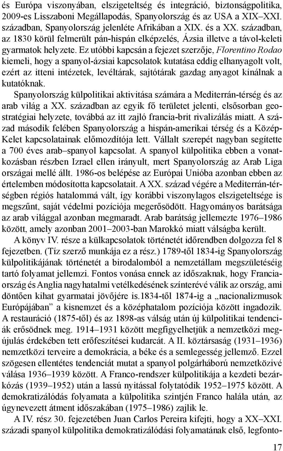 Ez utóbbi kapcsán a fejezet szerzője, Florentino Rodao kiemeli, hogy a spanyol-ázsiai kapcsolatok kutatása eddig elhanyagolt volt, ezért az itteni intézetek, levéltárak, sajtótárak gazdag anyagot