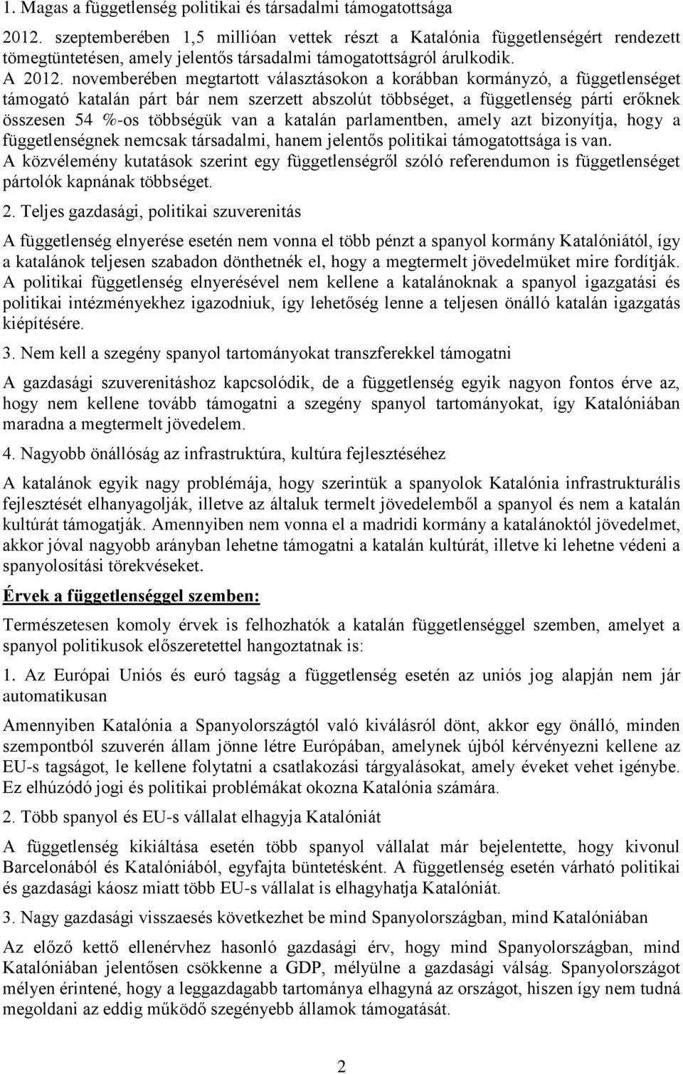 novemberében megtartott választásokon a korábban kormányzó, a függetlenséget támogató katalán párt bár nem szerzett abszolút többséget, a függetlenség párti erőknek összesen 54 %-os többségük van a