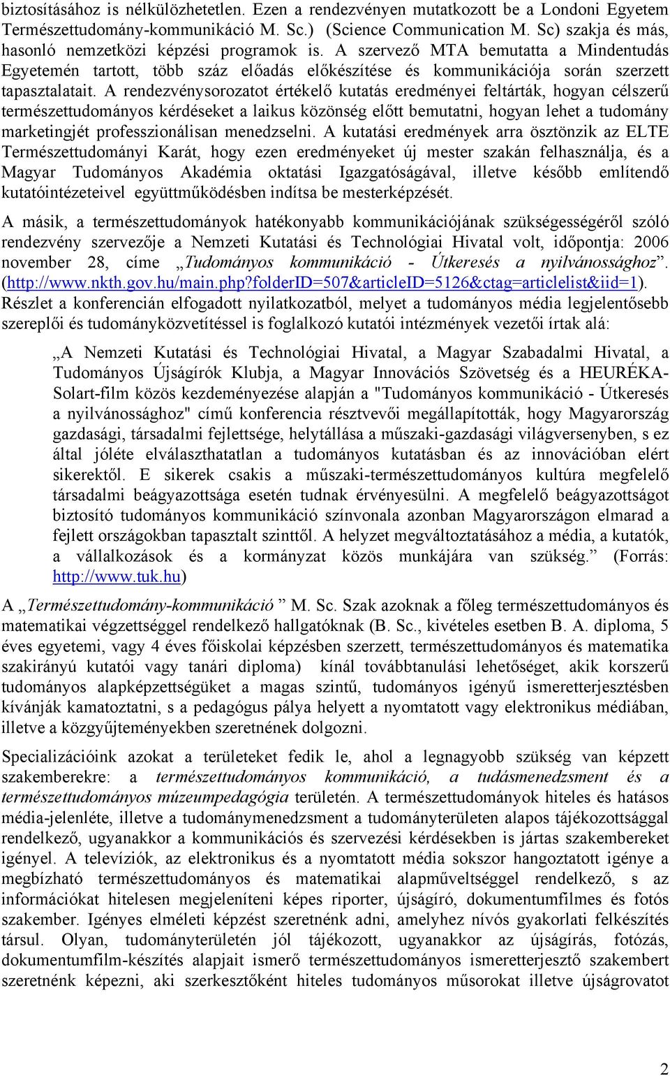 A rendezvénysorozatot értékelő kutatás eredményei feltárták, hogyan célszerű természettudományos kérdéseket a laikus közönség előtt bemutatni, hogyan lehet a tudomány marketingjét professzionálisan