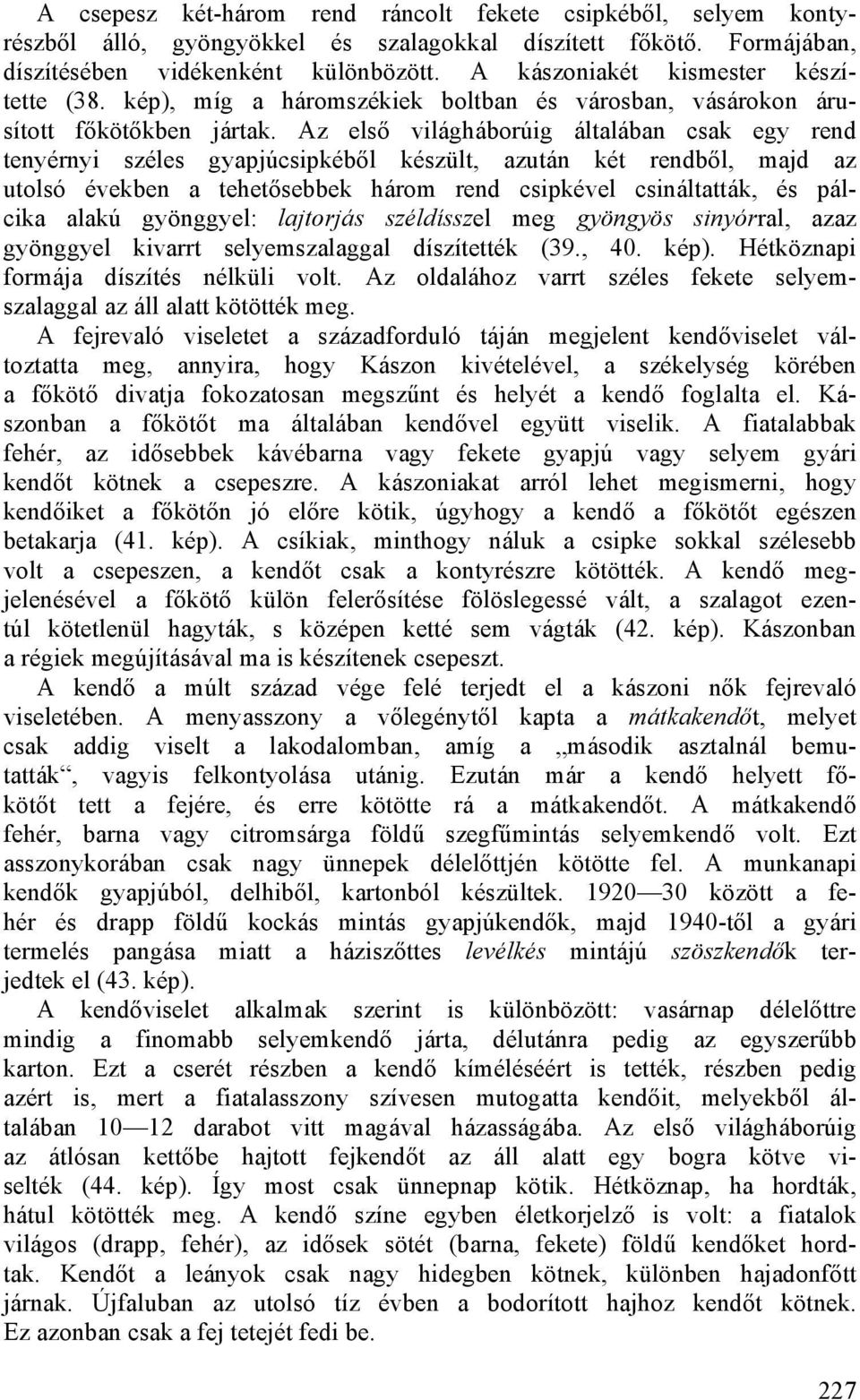 Az első világháborúig általában csak egy rend tenyérnyi széles gyapjúcsipkéből készült, azután két rendből, majd az utolsó években a tehetősebbek három rend csipkével csináltatták, és pálcika alakú