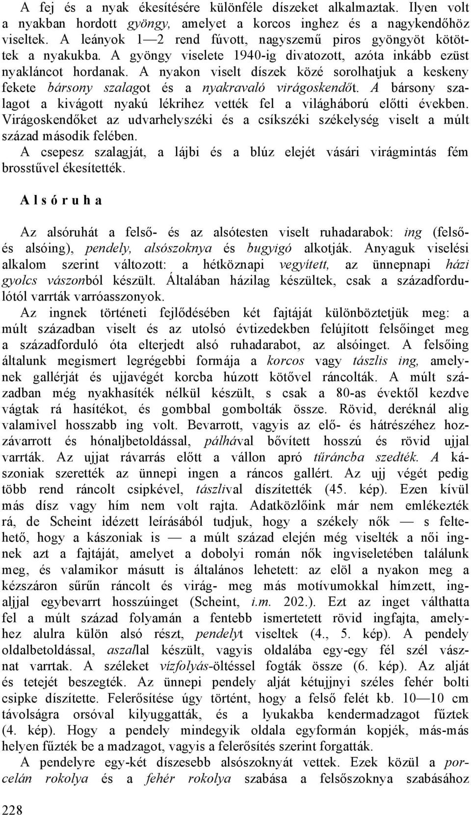 A nyakon viselt díszek közé sorolhatjuk a keskeny fekete bársony szalagot és a nyakravaló virágoskendőt. A bársony szalagot a kivágott nyakú lékrihez vették fel a világháború előtti években.