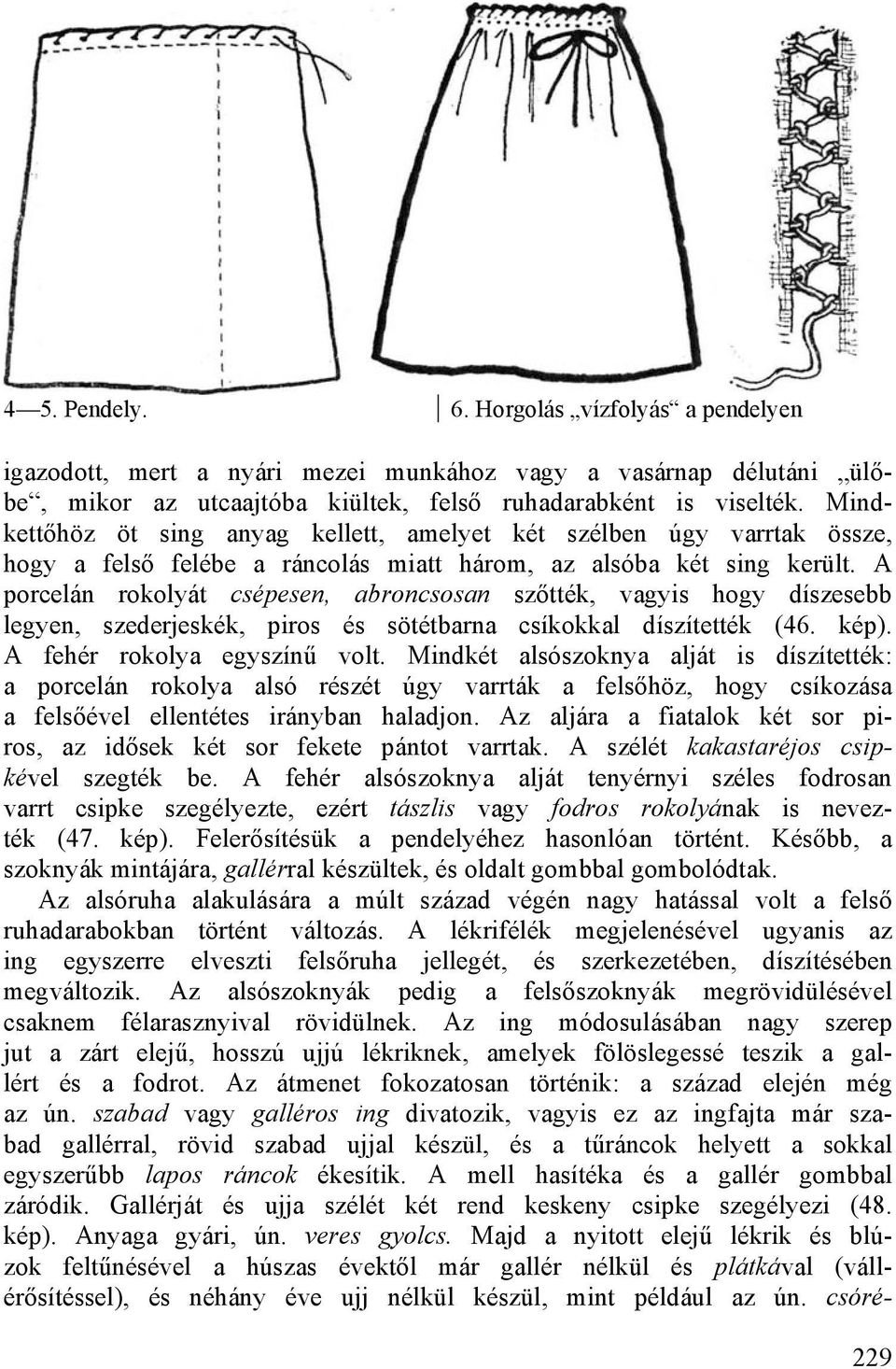 A porcelán rokolyát csépesen, abroncsosan szőtték, vagyis hogy díszesebb legyen, szederjeskék, piros és sötétbarna csíkokkal díszítették (46. kép). A fehér rokolya egyszínű volt.