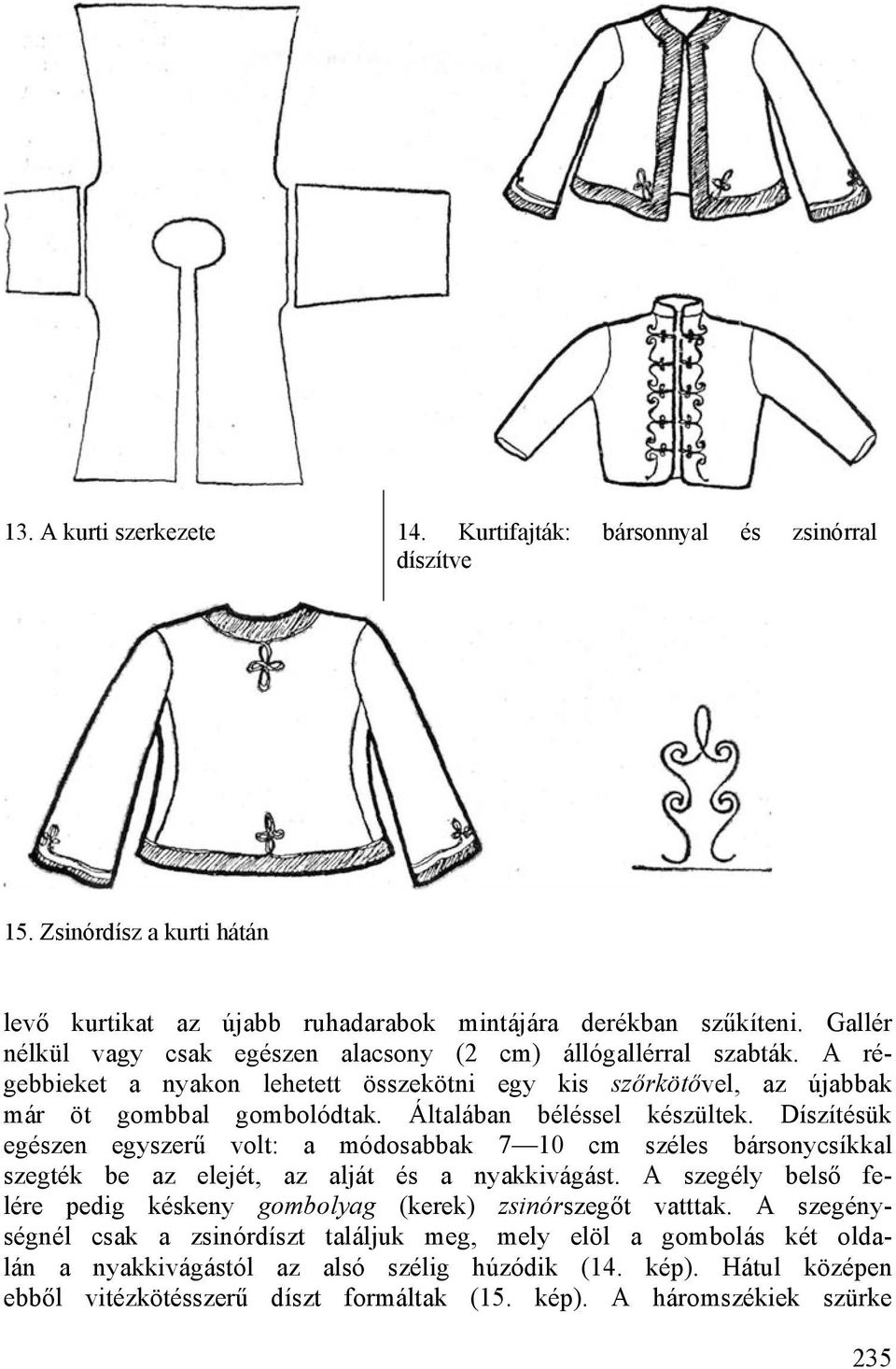 Általában béléssel készültek. Díszítésük egészen egyszerű volt: a módosabbak 7 10 cm széles bársonycsíkkal szegték be az elejét, az alját és a nyakkivágást.