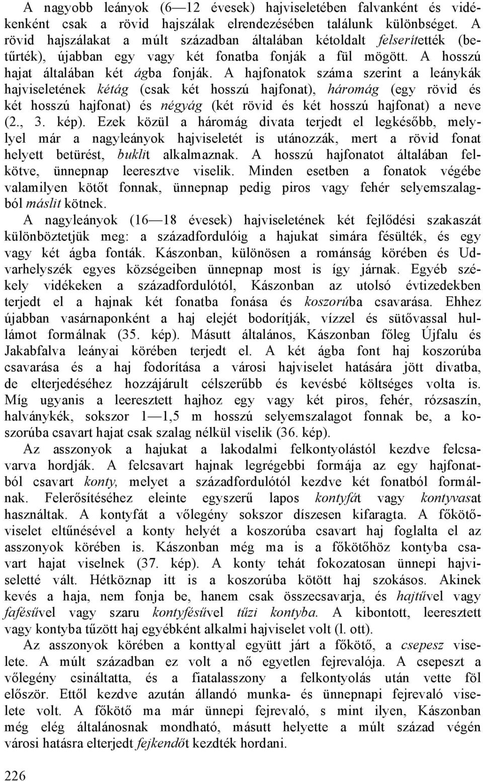 A hajfonatok száma szerint a leánykák hajviseletének kétág (csak két hosszú hajfonat), háromág (egy rövid és két hosszú hajfonat) és négyág (két rövid és két hosszú hajfonat) a neve (2., 3. kép).