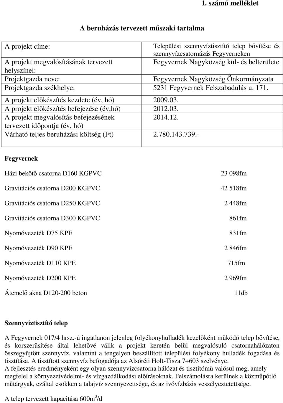 A projekt előkészítés kezdete (év, hó) 2009.03. A projekt előkészítés befejezése (év,hó) 2012.03. A projekt megvalósítás befejezésének 2014.12. tervezett időpontja (év, hó) Várható teljes beruházási költség (Ft) 2.