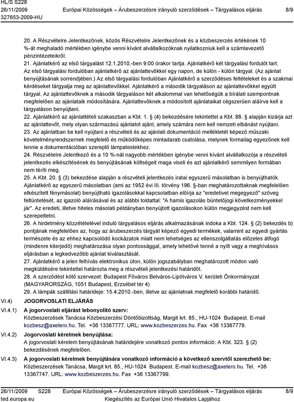 pénzintézeteikről. 21. Ajánlatkérő az első tárgyalást 12.1.2010.-ben 9:00 órakor tartja. Ajánlatkérő két tárgyalási fordulót tart.