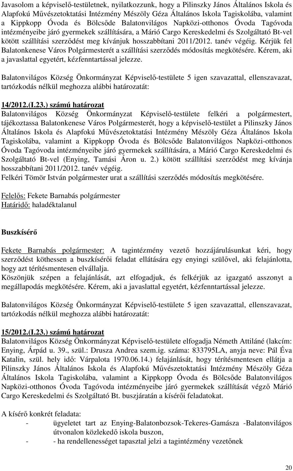 hosszabbítani 2011/2012. tanév végéig. Kérjük fel Balatonkenese Város Polgármesterét a szállítási szerződés módosítás megkötésére. Kérem, aki a javaslattal egyetért, kézfenntartással jelezze. 14/2012.