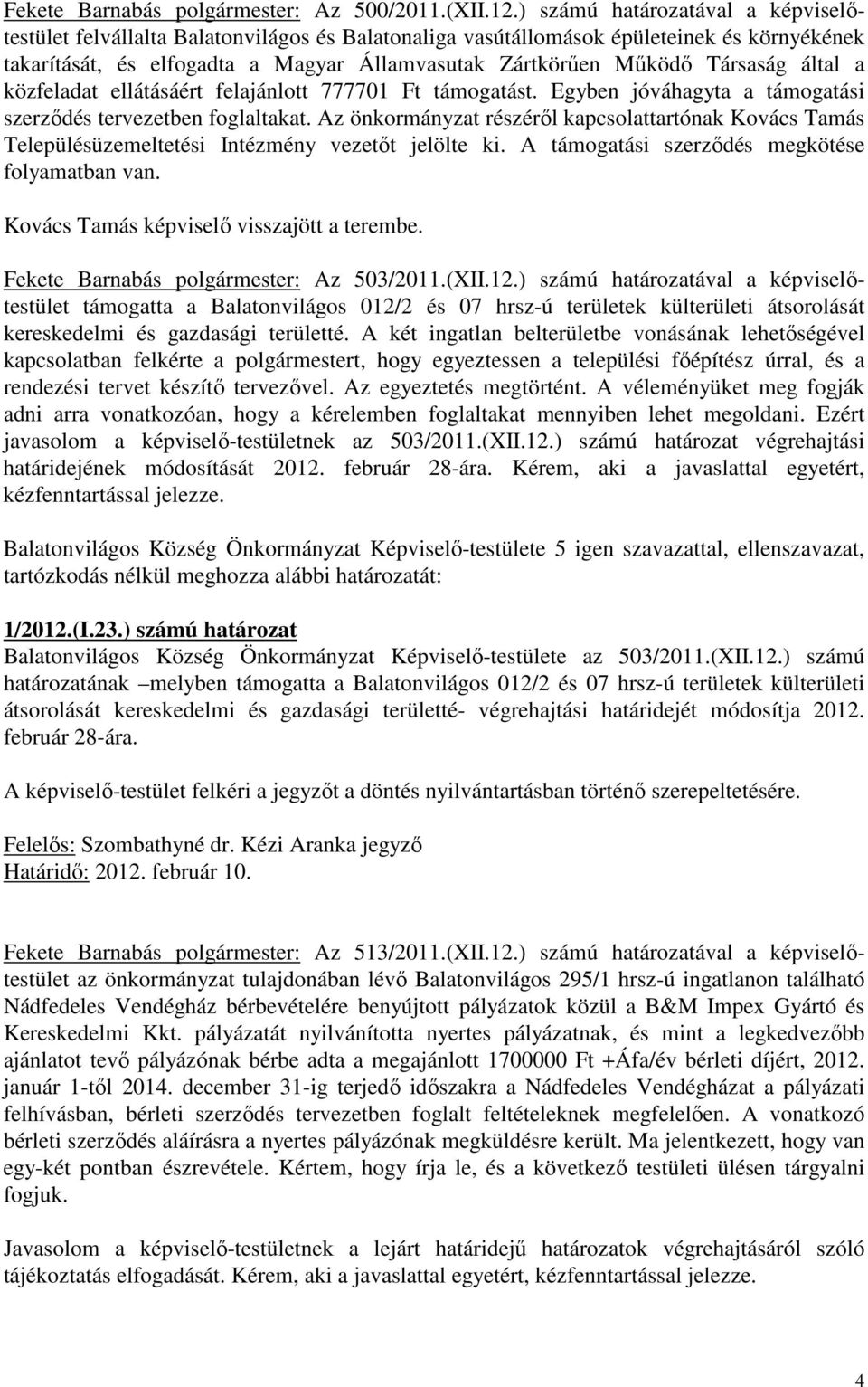 Társaság által a közfeladat ellátásáért felajánlott 777701 Ft támogatást. Egyben jóváhagyta a támogatási szerződés tervezetben foglaltakat.