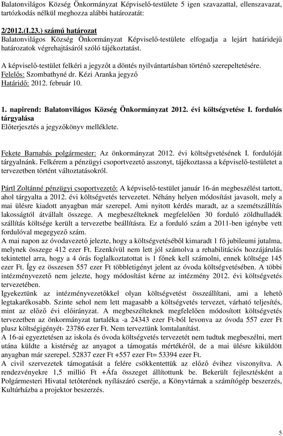 . 1. napirend: Balatonvilágos Község Önkormányzat 2012. évi költségvetése I. fordulós tárgyalása Fekete Barnabás polgármester: Az önkormányzat 2012. évi költségvetésének I. fordulóját tárgyalnánk.