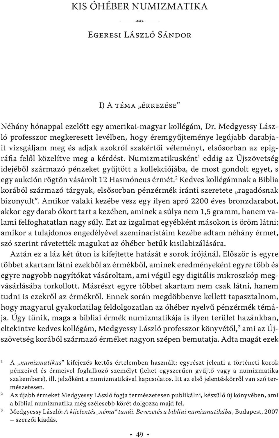 Numizmatikusként 1 eddig az Újszövetség idejéből származó pénzeket gyűjtött a kollekciójába, de most gondolt egyet, s egy aukción rögtön vásárolt 12 Hasmóneus érmét.