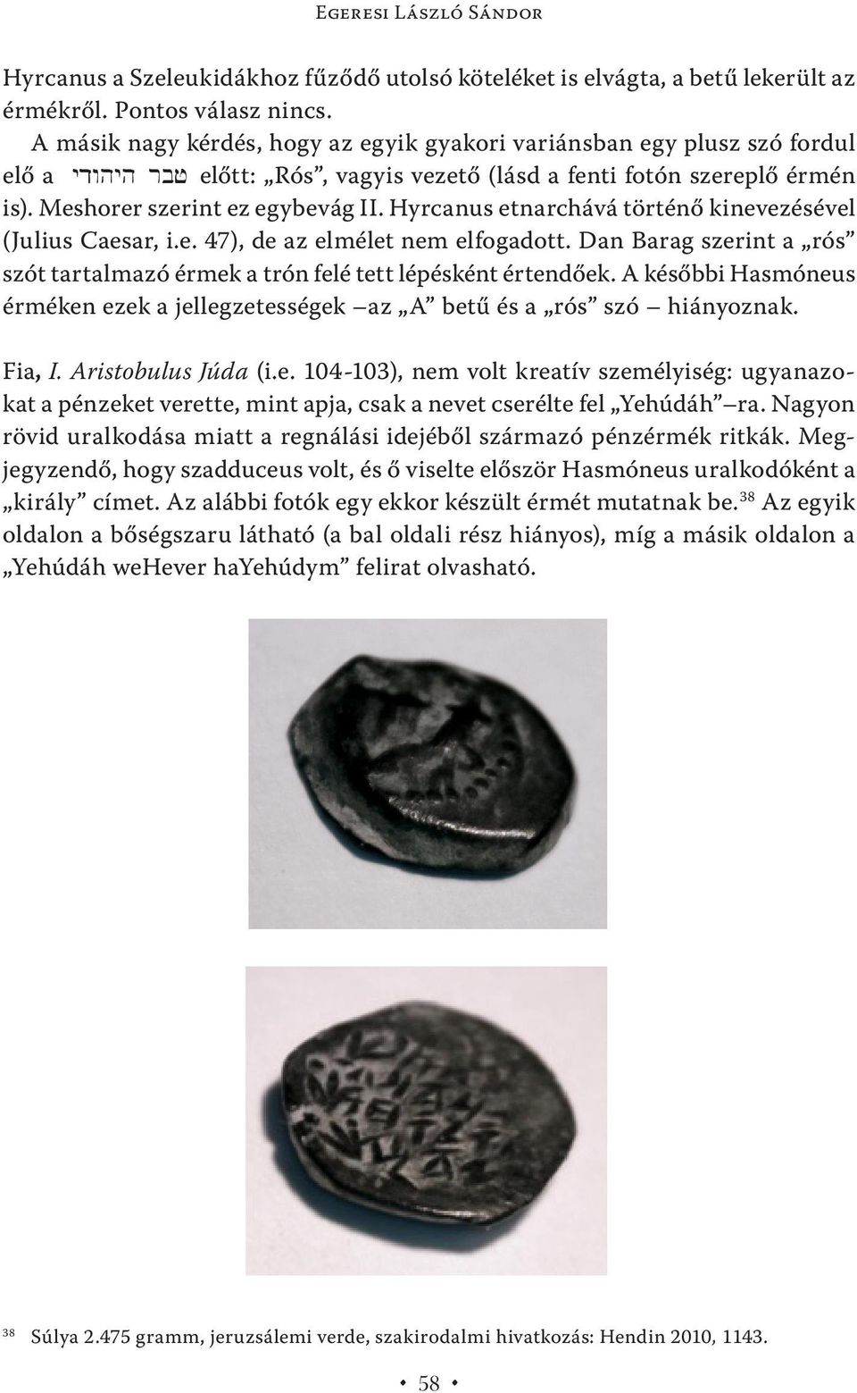 Hyrcanus etnarchává történő kinevezésével (Julius Caesar, i.e. 47), de az elmélet nem elfogadott. Dan Barag szerint a rós szót tartalmazó érmek a trón felé tett lépésként értendőek.