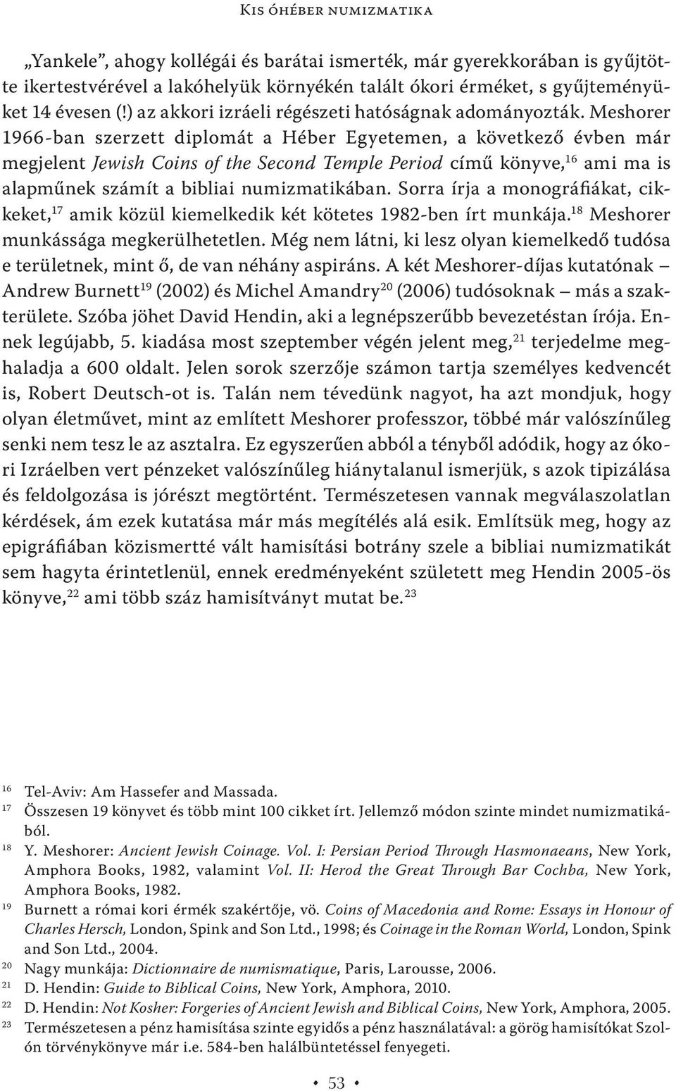 Meshorer 1966-ban szerzett diplomát a Héber Egyetemen, a következő évben már megjelent Jewish Coins of the Second Temple Period című könyve, 16 ami ma is alapműnek számít a bibliai numizmatikában.