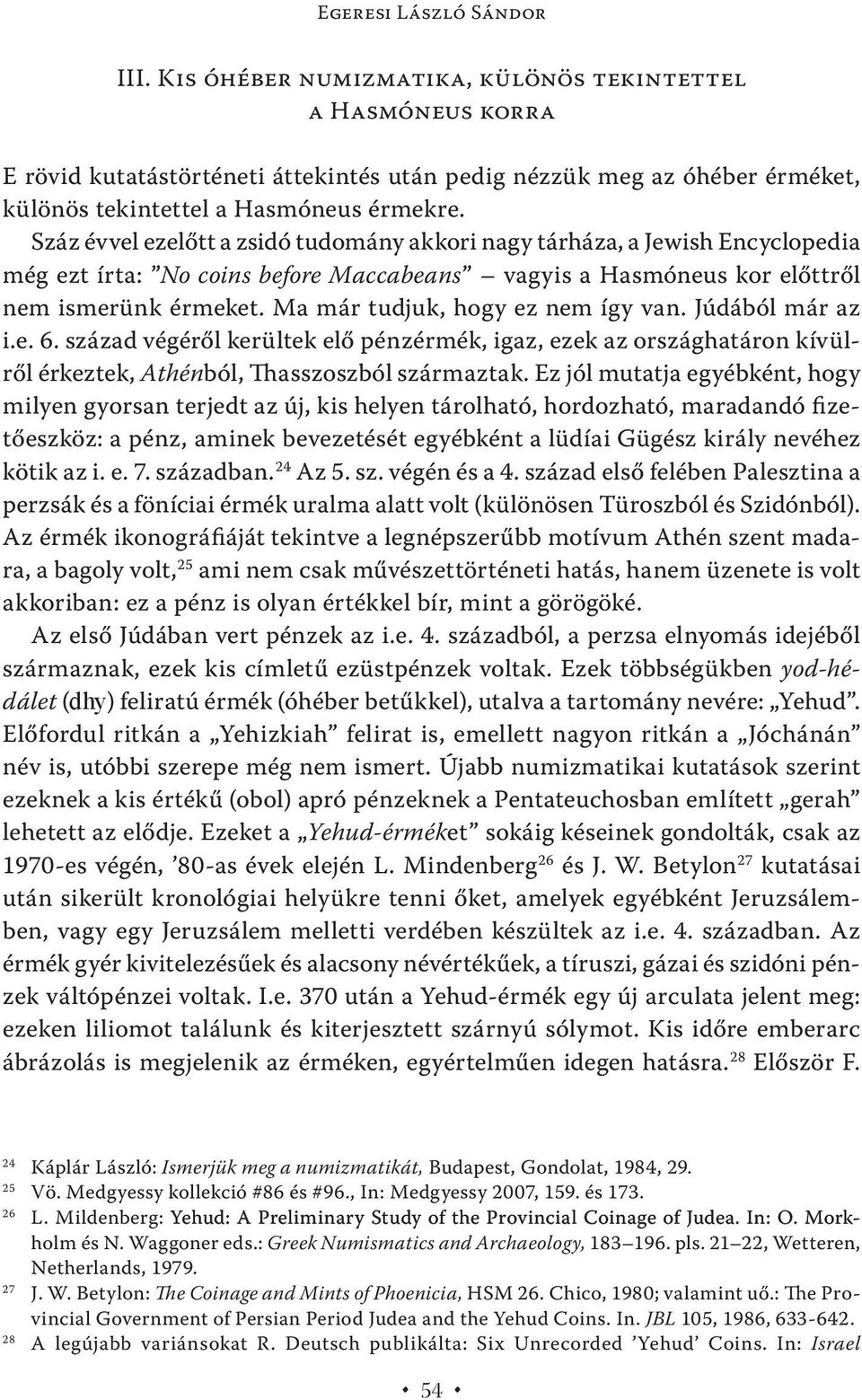 Száz évvel ezelőtt a zsidó tudomány akkori nagy tárháza, a Jewish Encyclopedia még ezt írta: No coins before Maccabeans vagyis a Hasmóneus kor előttről nem ismerünk érmeket.