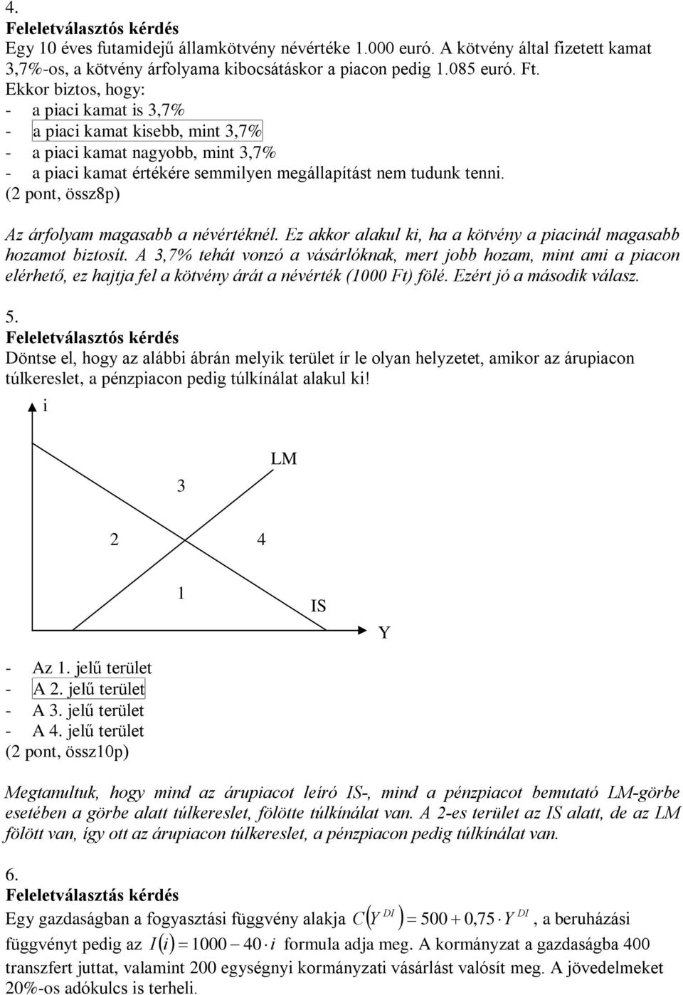 (2 pont, össz8p) Az árfolyam magasabb a névértéknél. Ez akkor alakul ki, ha a kötvény a piacinál magasabb hozamot biztosít.