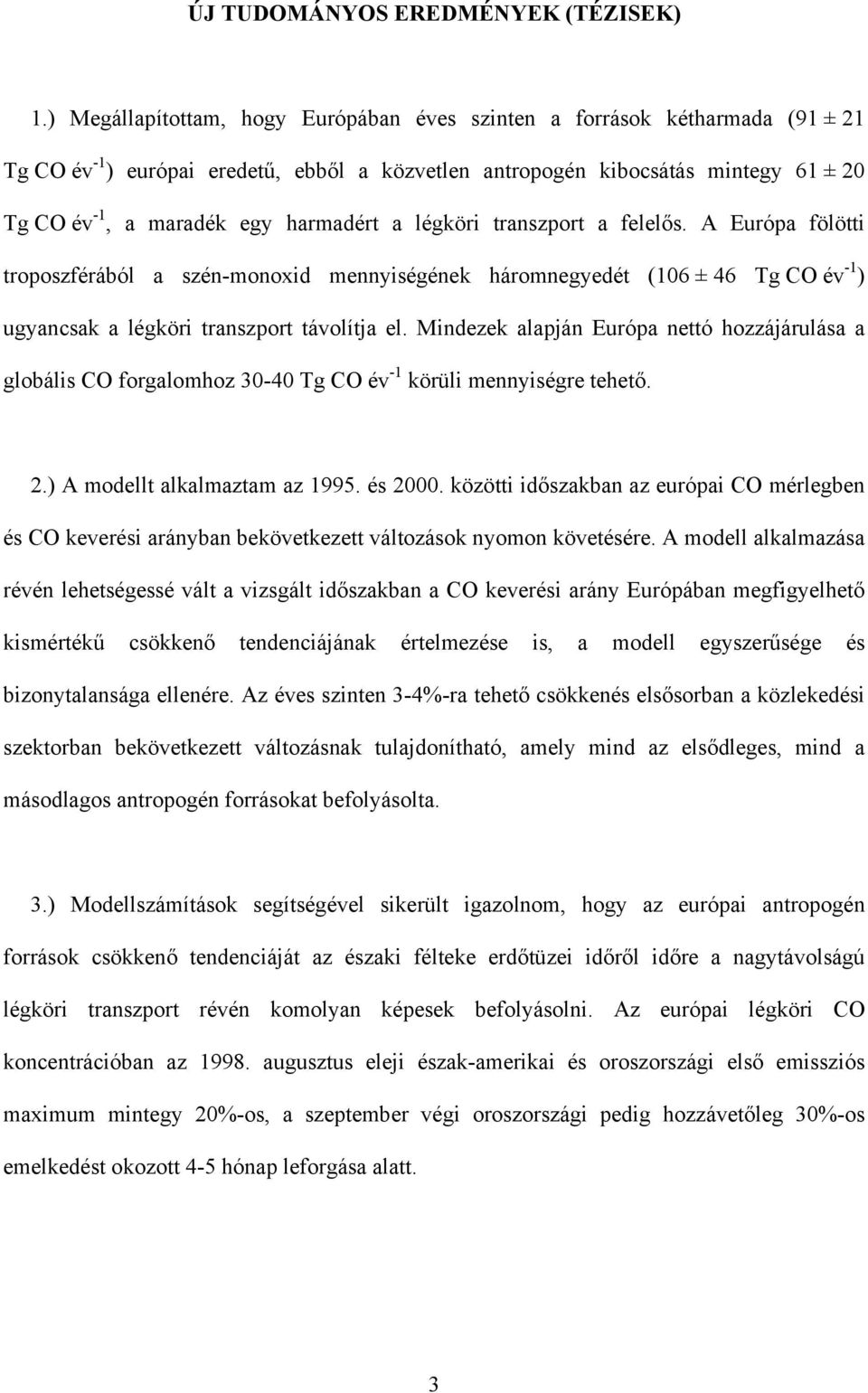 harmadért a légköri transzport a felelős. A Európa fölötti troposzférából a szén-monoxid mennyiségének háromnegyedét (106 ± 46 Tg CO év -1 ) ugyancsak a légköri transzport távolítja el.