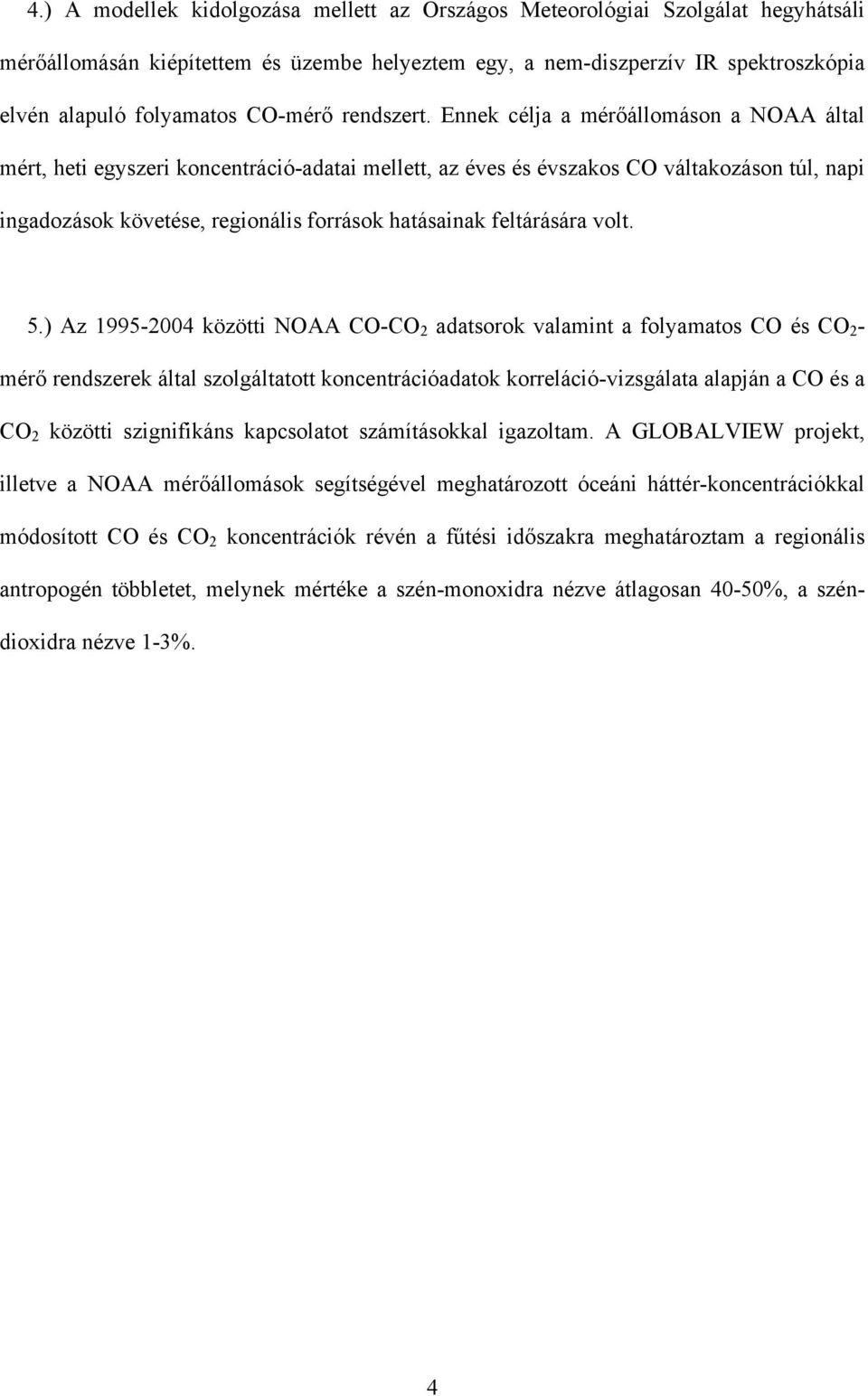 Ennek célja a mérőállomáson a NOAA által mért, heti egyszeri koncentráció-adatai mellett, az éves és évszakos CO váltakozáson túl, napi ingadozások követése, regionális források hatásainak