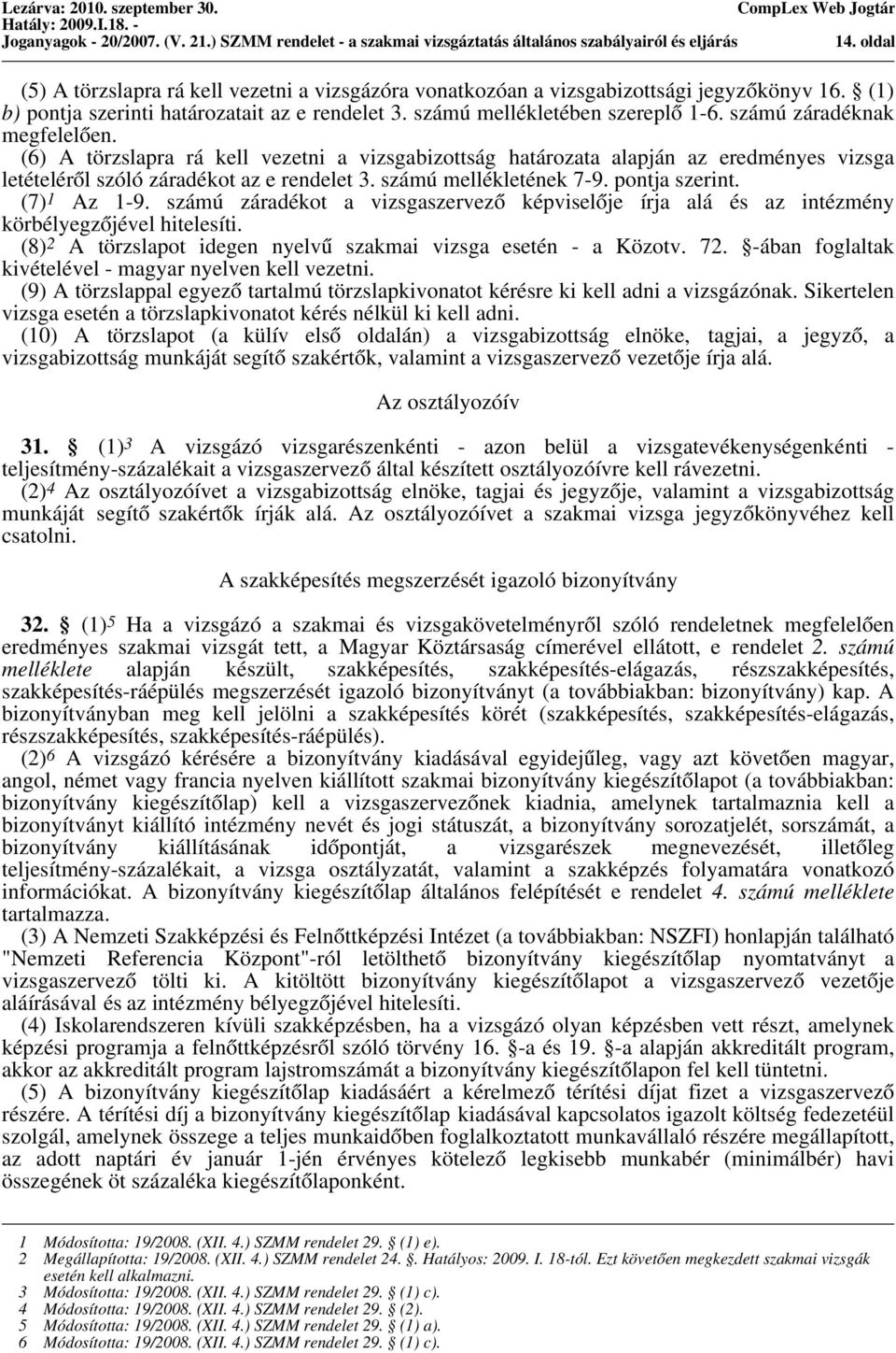 számú záradéknak megfelelően. (6) A törzslapra rá kell vezetni a vizsgabizottság határozata alapján az eredményes vizsga letételéről szóló záradékot az e rendelet 3. számú mellékletének 7-9.