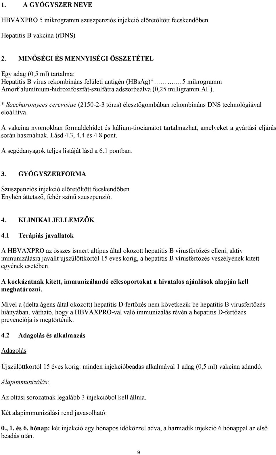 5 mikrogramm Amorf alumínium-hidroxifoszfát-szulfátra adszorbeálva (0,25 milligramm Al + ). * Saccharomyces cerevisiae (2150-2-3 törzs) élesztőgombában rekombináns DNS technológiával előállítva.