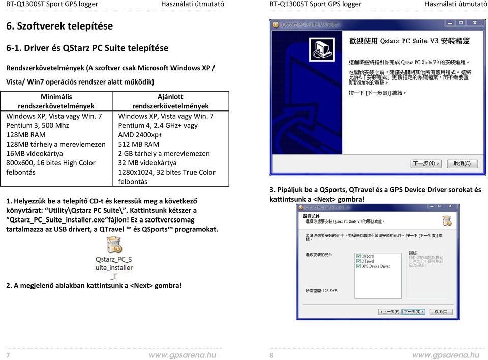 Win. 7 Pentium 3, 500 Mhz 128MB RAM 128MB tárhely a merevlemezen 16MB videokártya 800x600, 16 bites High Color felbontás Ajánlott rendszerkövetelmények Windows XP, Vista vagy Win. 7 Pentium 4, 2.