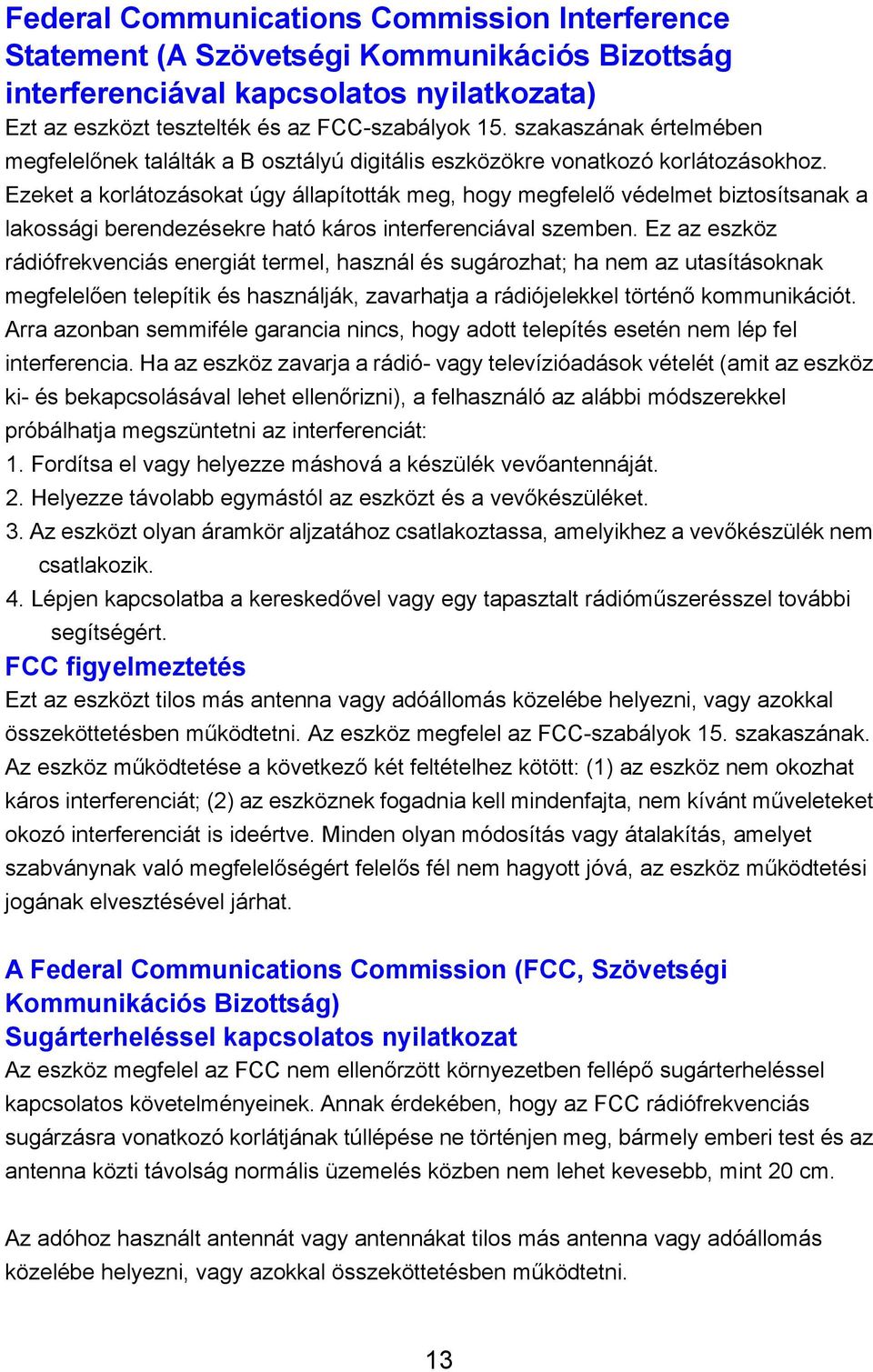 Ezeket a korlátozásokat úgy állapították meg, hogy megfelelő védelmet biztosítsanak a lakossági berendezésekre ható káros interferenciával szemben.