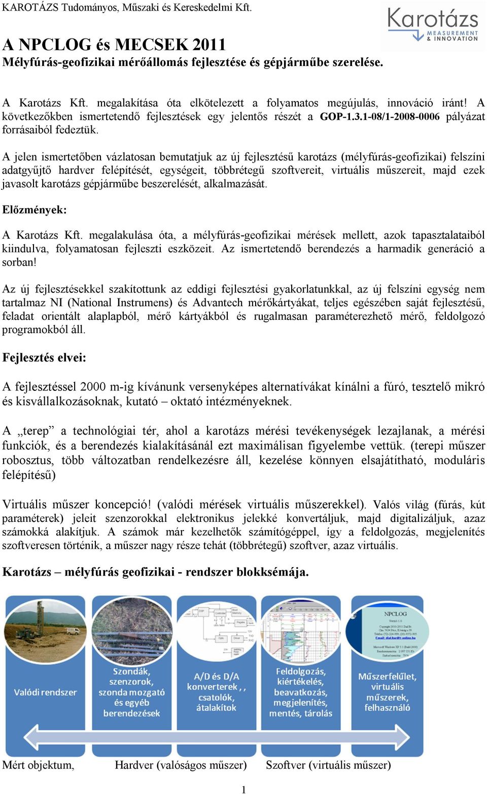 A jelen ismertetőben vázlatosan bemutatjuk az új fejlesztésű karotázs (mélyfúrás-geofizikai) felszíni adatgyűjtő hardver felépítését, egységeit, többrétegű szoftvereit, virtuális műszereit, majd ezek