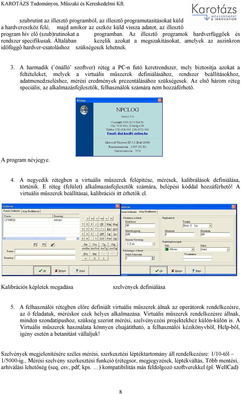 A harmadik ( önálló szoftver) réteg a PC-n futó keretrendszer, mely biztosítja azokat a feltételeket, melyek a virtuális műszerek definiálásához, rendszer beállításokhoz, adatmenedzseléshez, mérési