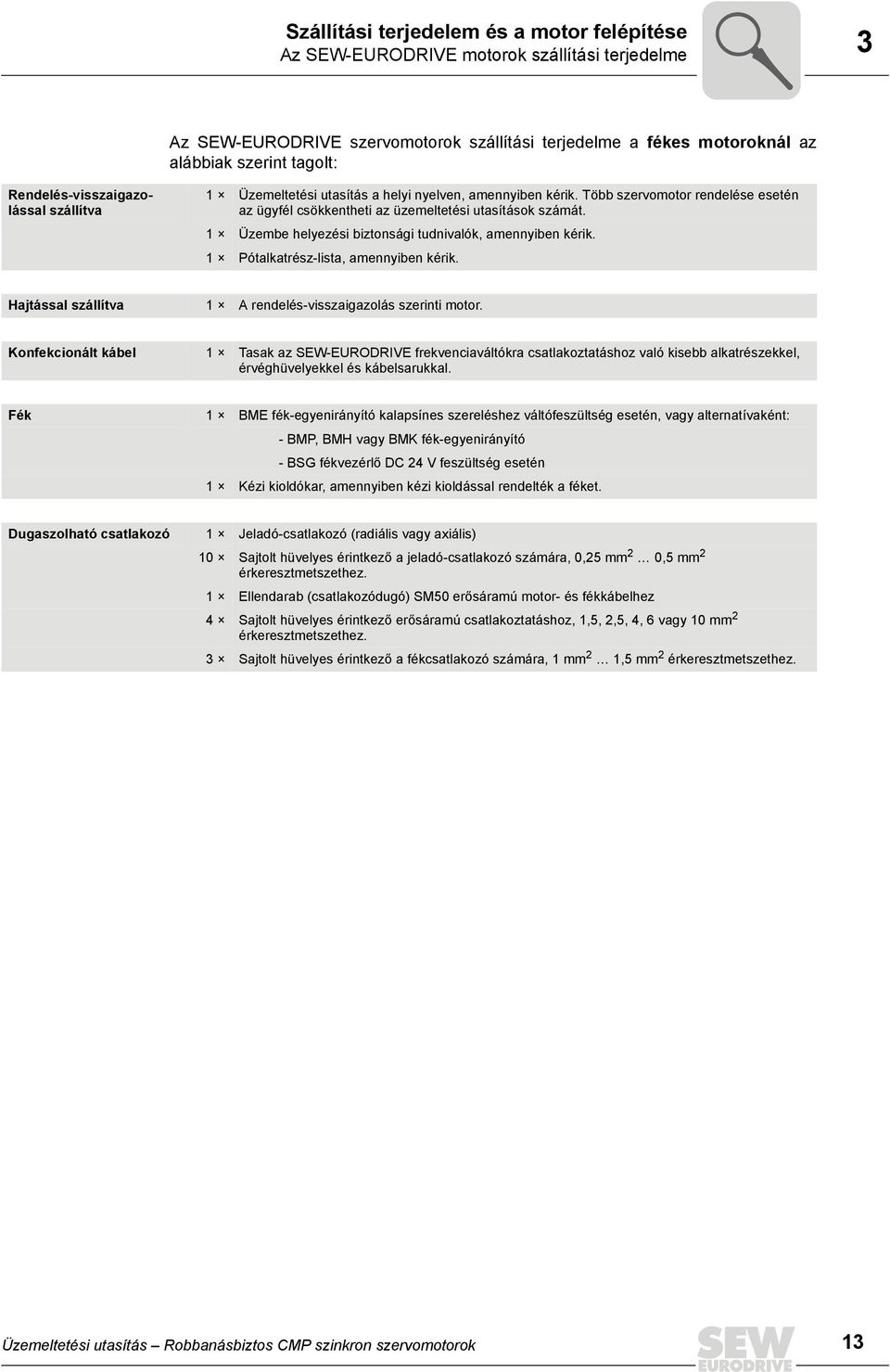 1 Üzembe helyezési biztonsági tudnivalók, amennyiben kérik. 1 Pótalkatrész-lista, amennyiben kérik. Hajtással szállítva 1 A rendelés-visszaigazolás szerinti motor.