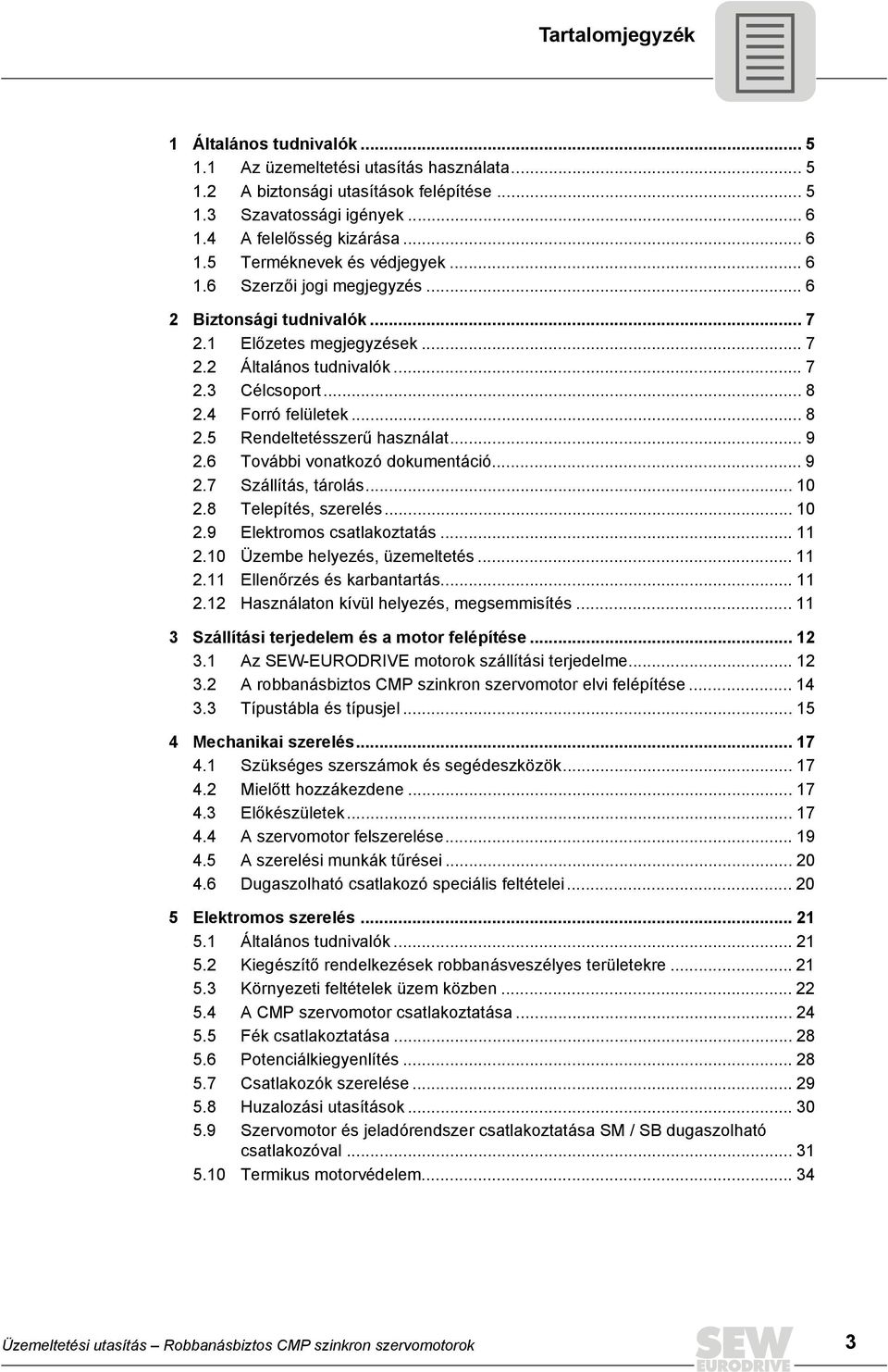 .. 9 2.6 További vonatkozó dokumentáció... 9 2.7 Szállítás, tárolás... 10 2.8 Telepítés, szerelés... 10 2.9 Elektromos csatlakoztatás... 11 2.10 Üzembe helyezés, üzemeltetés... 11 2.11 Ellenőrzés és karbantartás.