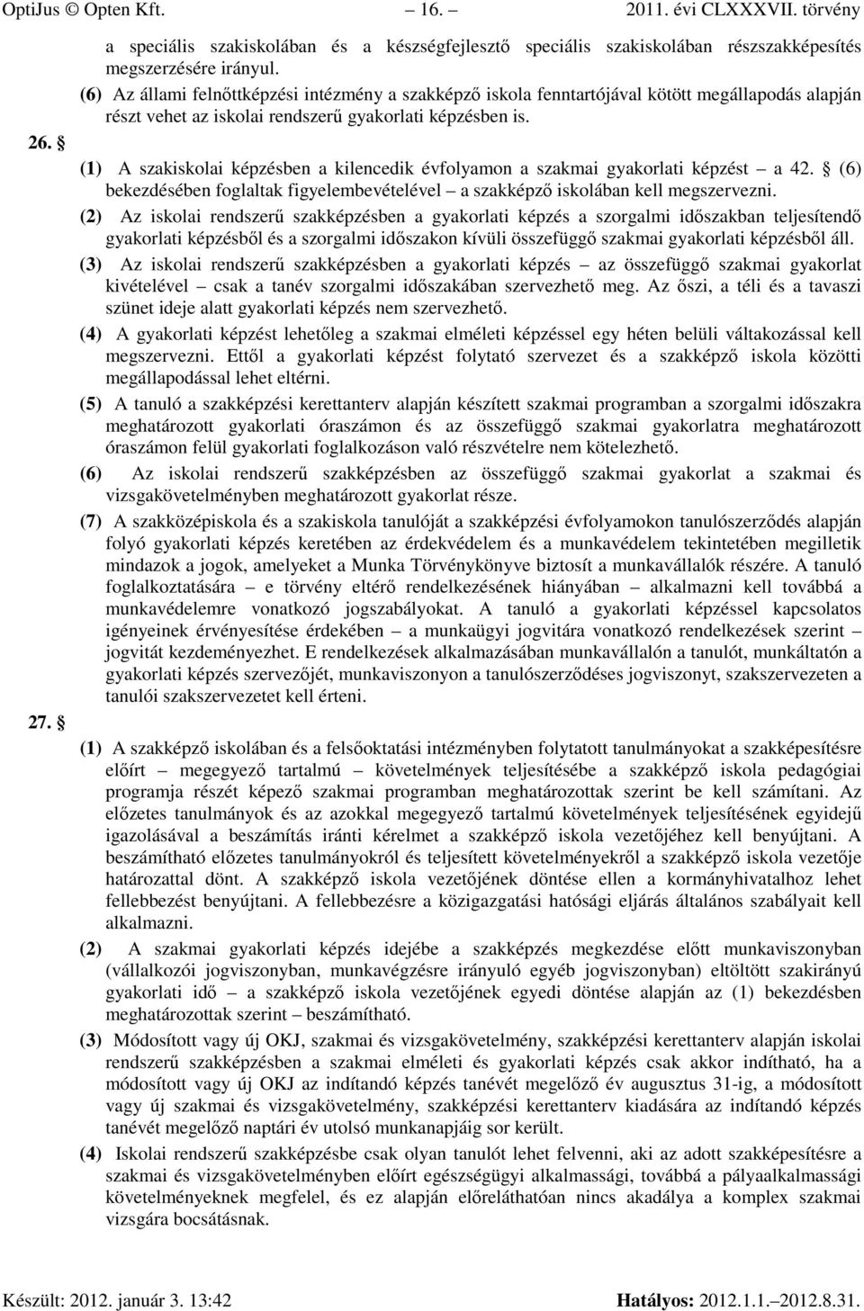 (1) A szakiskolai képzésben a kilencedik évfolyamon a szakmai gyakorlati képzést a 42. (6) bekezdésében foglaltak figyelembevételével a szakképzı iskolában kell megszervezni.