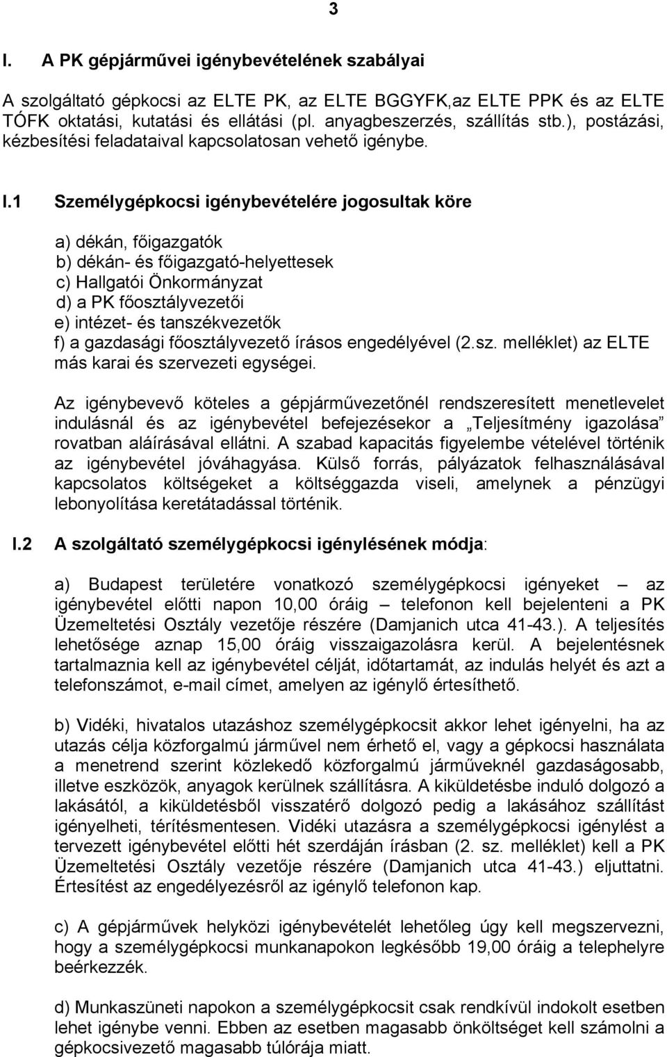 1 Személygépkocsi igénybevételére jogosultak köre a) dékán, főigazgatók b) dékán- és főigazgató-helyettesek c) Hallgatói Önkormányzat d) a PK főosztályvezetői e) intézet- és tanszékvezetők f) a