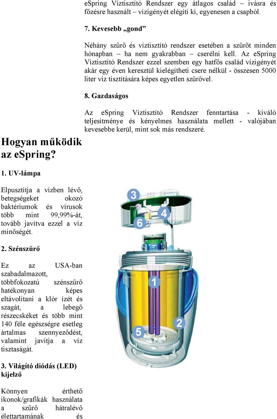 Az espring Víztisztító Rendszer ezzel szemben egy hatfős család vízigényét akár egy éven keresztül kielégítheti csere nélkül - összesen 5000 liter víz tisztítására képes egyetlen szűrővel. 8.