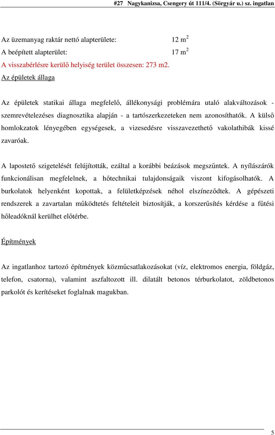 A külsı homlokzatok lényegében egységesek, a vizesedésre visszavezethetı vakolathibák kissé zavaróak. A lapostetı szigetelését felújították, ezáltal a korábbi beázások megszőntek.